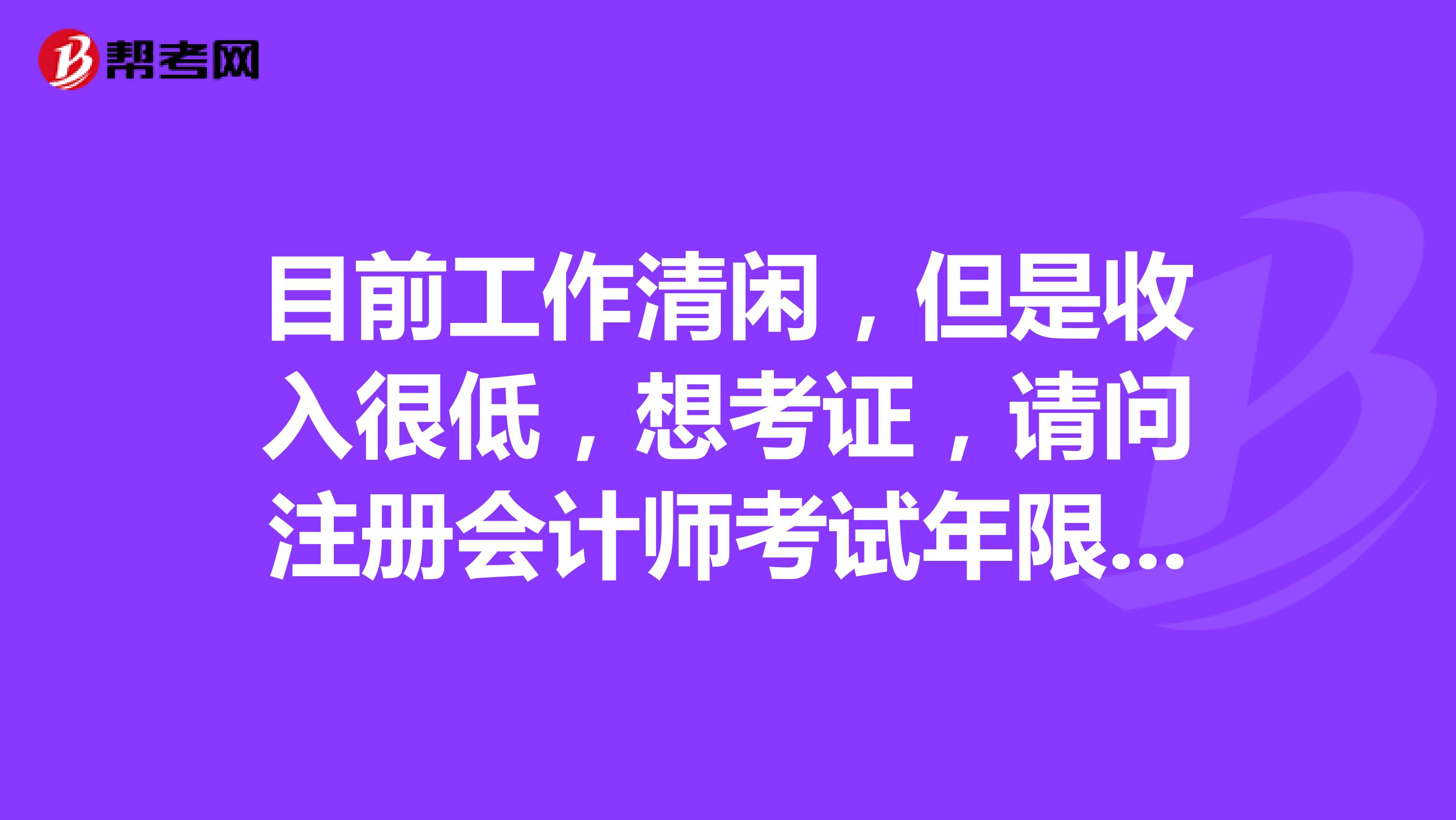 目前工作清閑，但是收入很低，想考證，請(qǐng)問(wèn)注冊(cè)會(huì)計(jì)師考試年限的規(guī)定是怎么樣的呢？