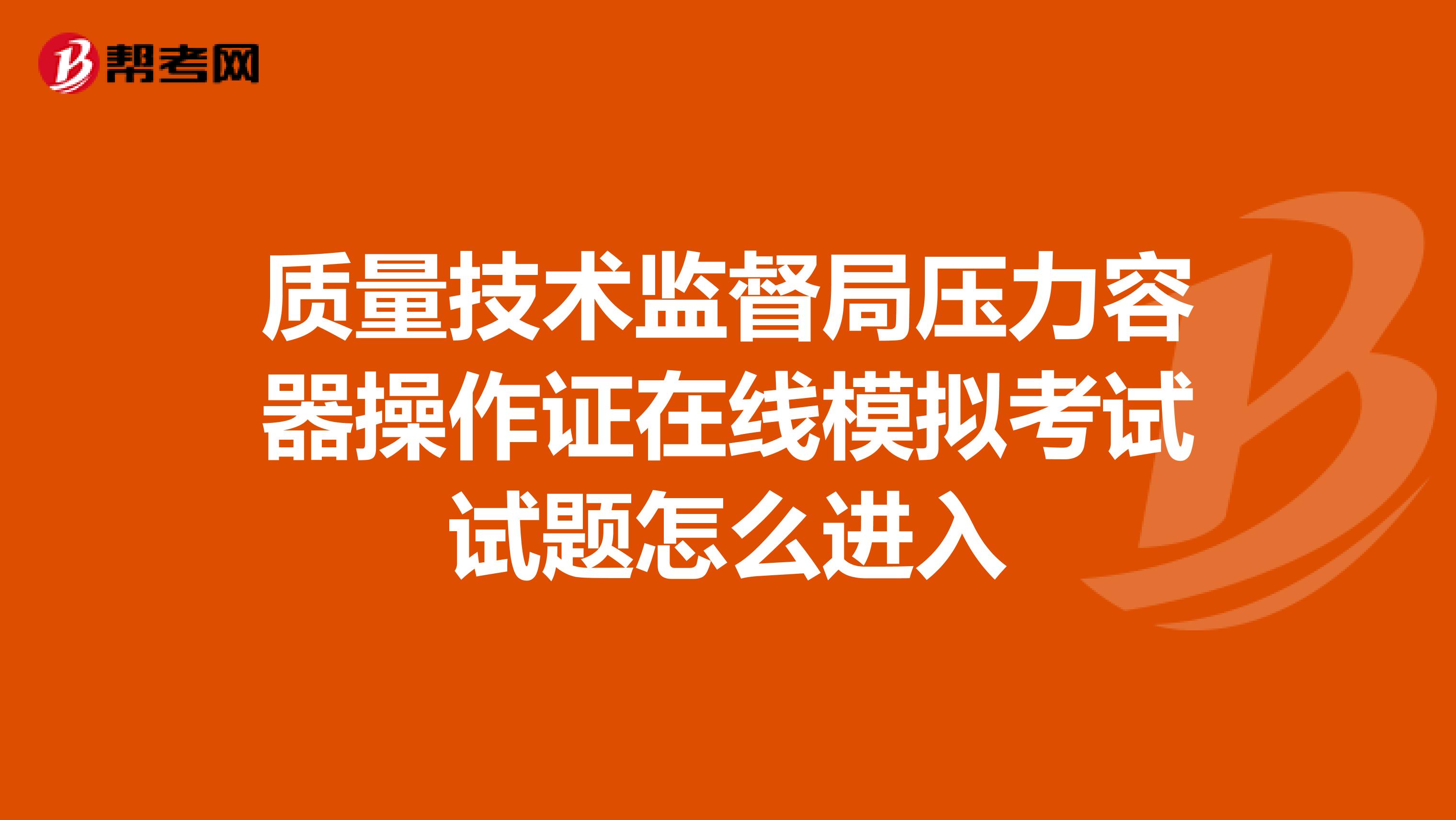 质量技术监督局压力容器操作证在线模拟考试试题怎么进入