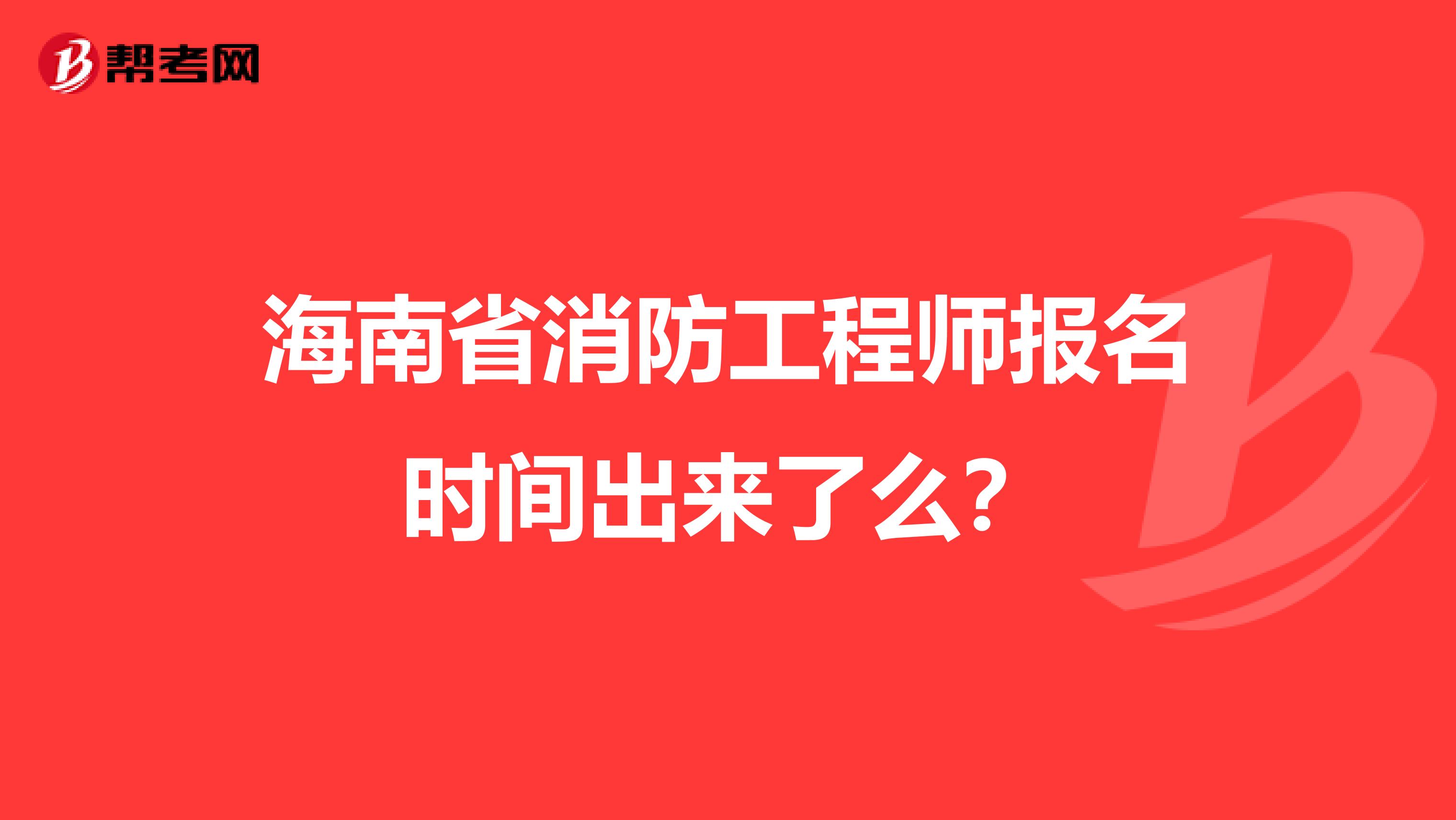 海南省消防工程师报名时间出来了么？