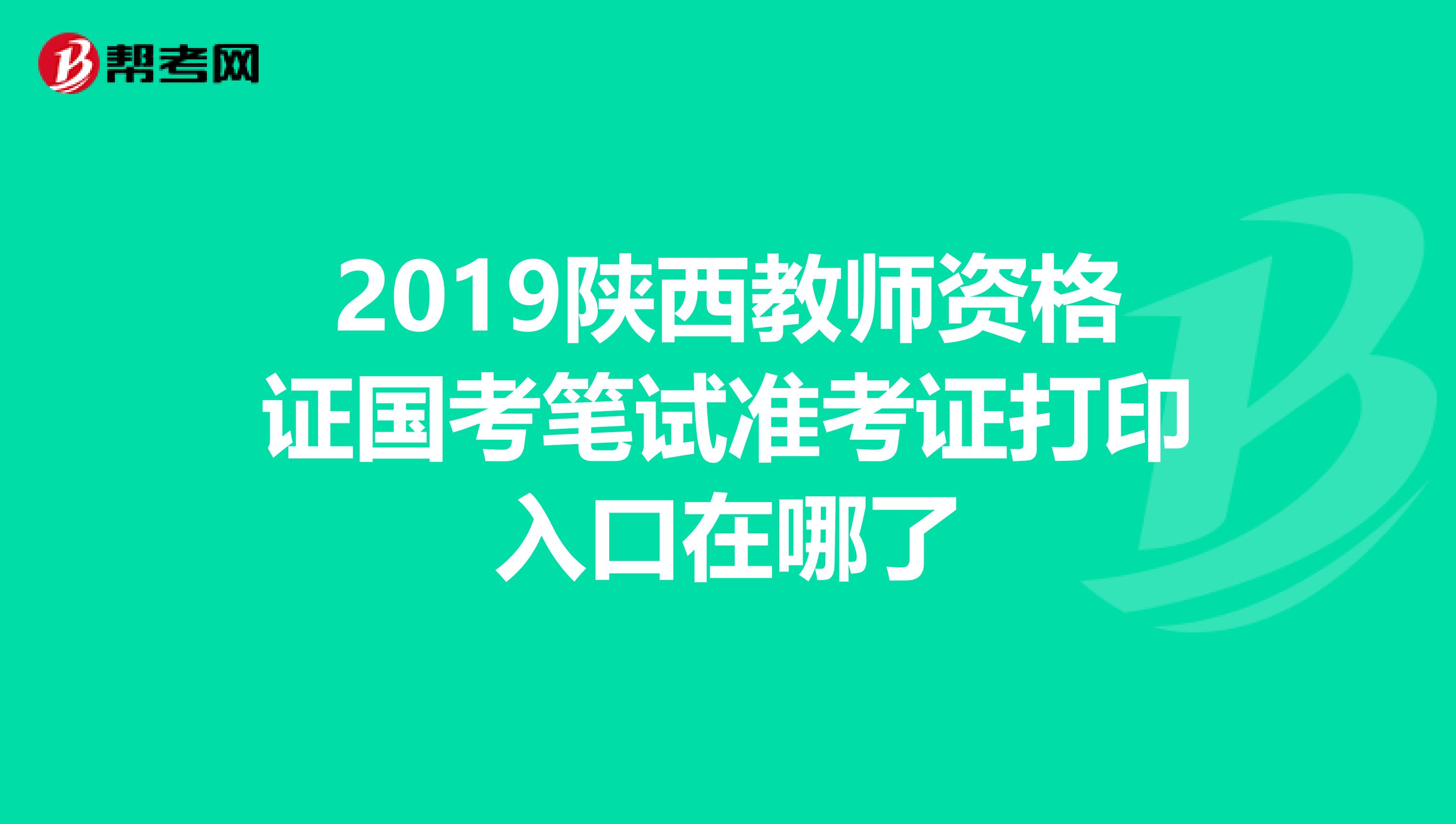 2019陜西教師資格證國考筆試準考證打印入口在哪了