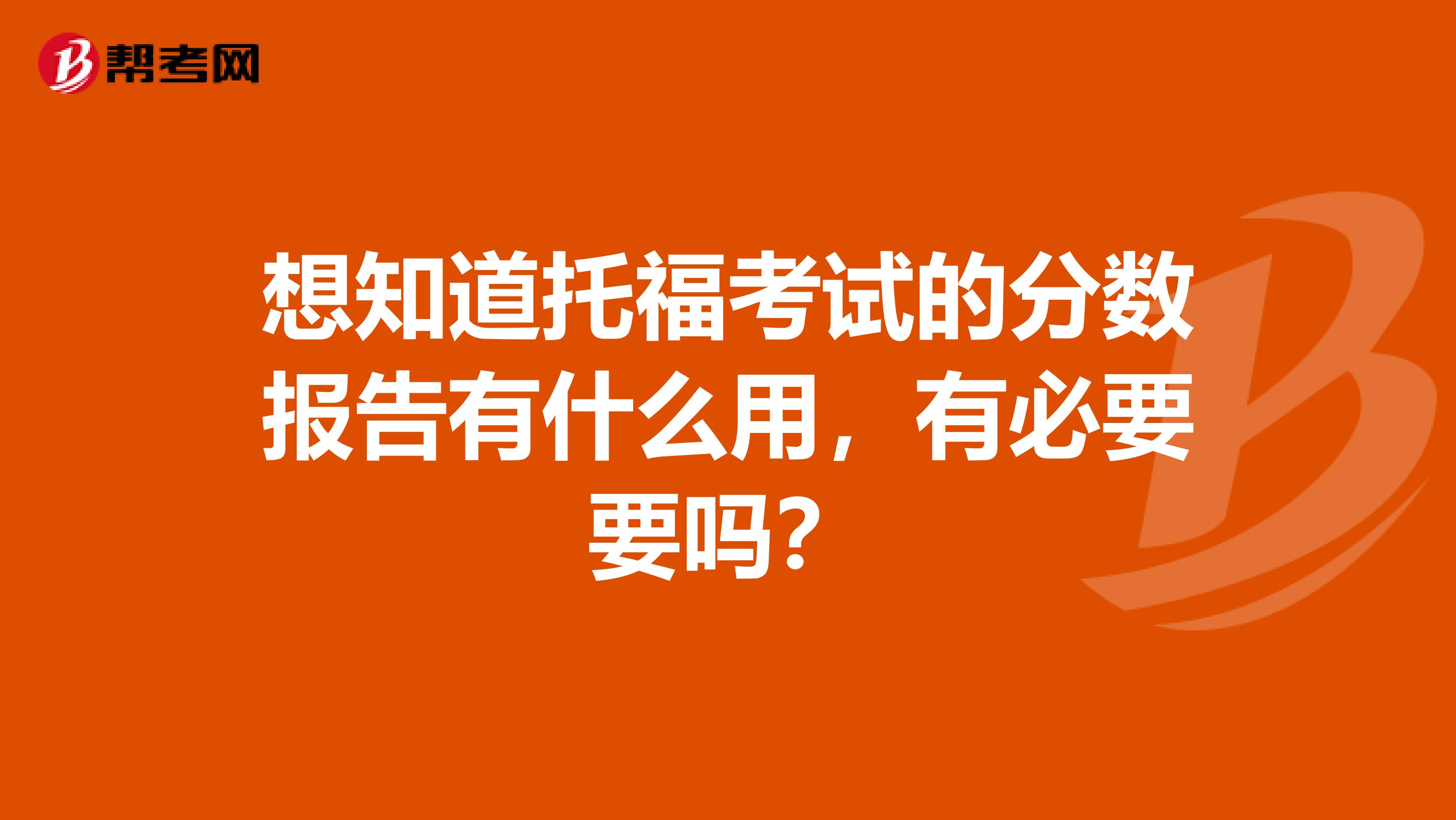 想知道托福考试的分数报告有什么用,有必要要吗?