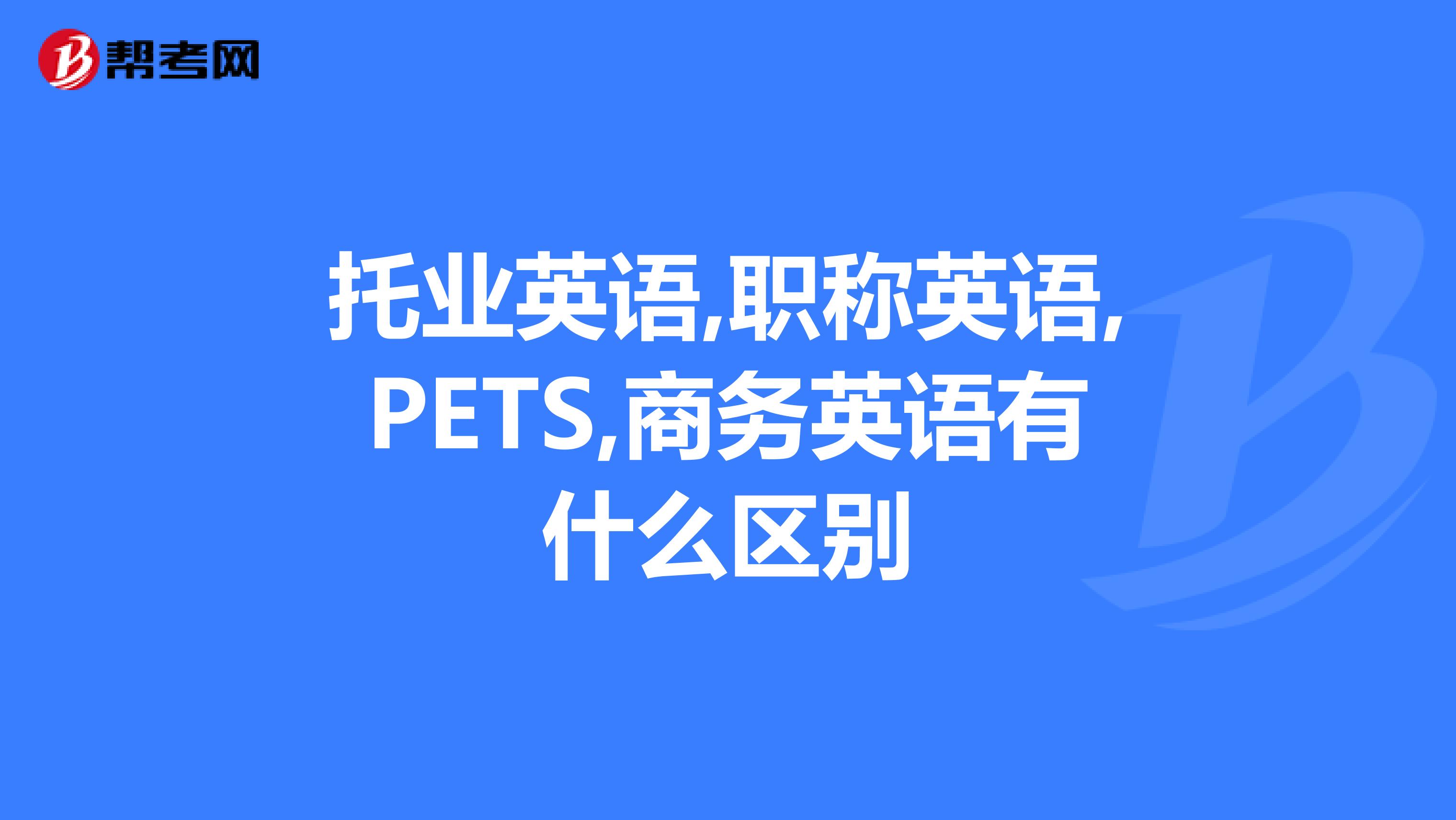 托业英语,职称英语,PETS,商务英语有什么区别