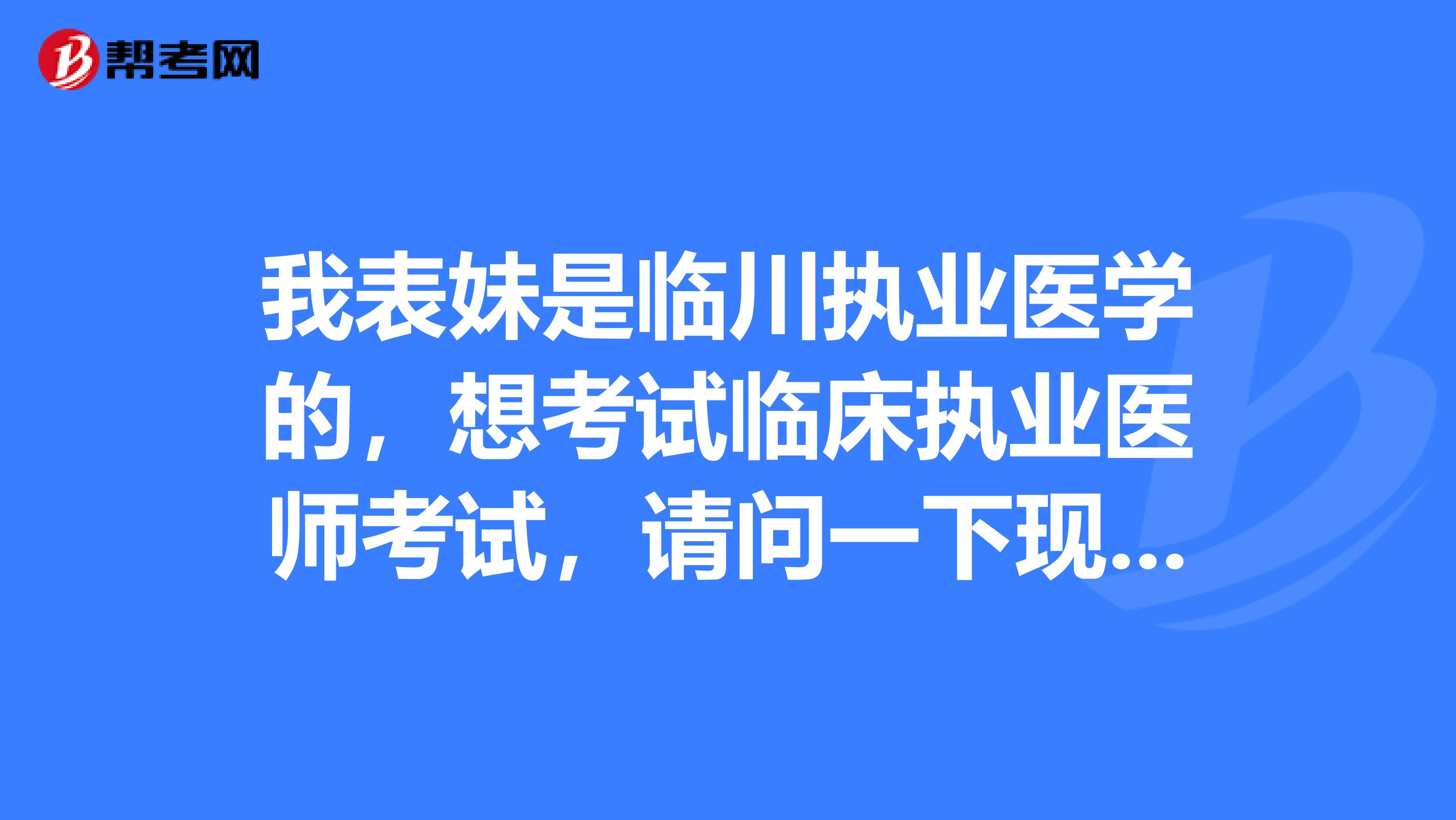 我表妹是临川执业医学的，想考试临床执业医师考试，请问一下现在的考试难吗？