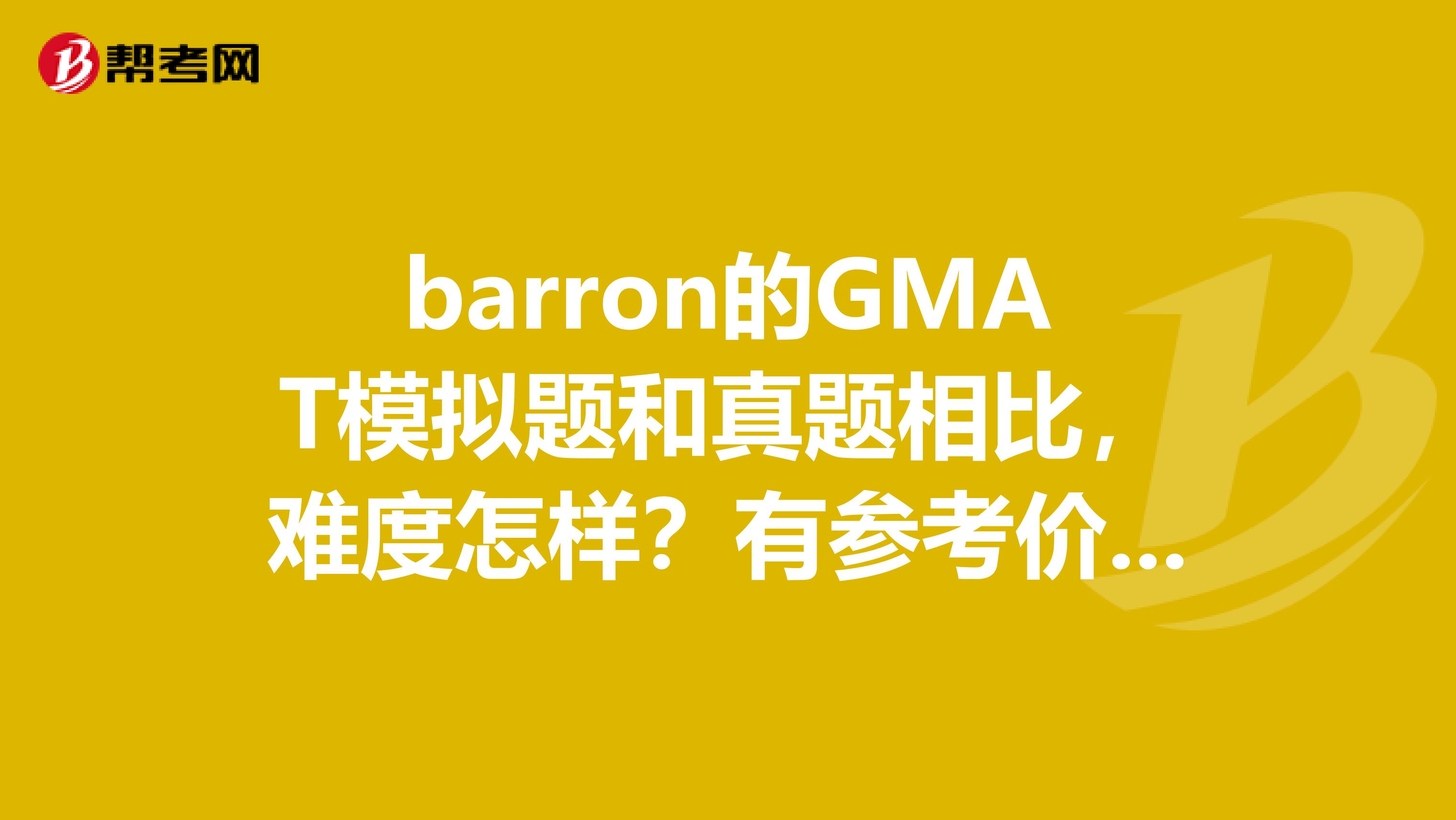 barron的GMAT模拟题和真题相比,难度怎样?有参考价值不?