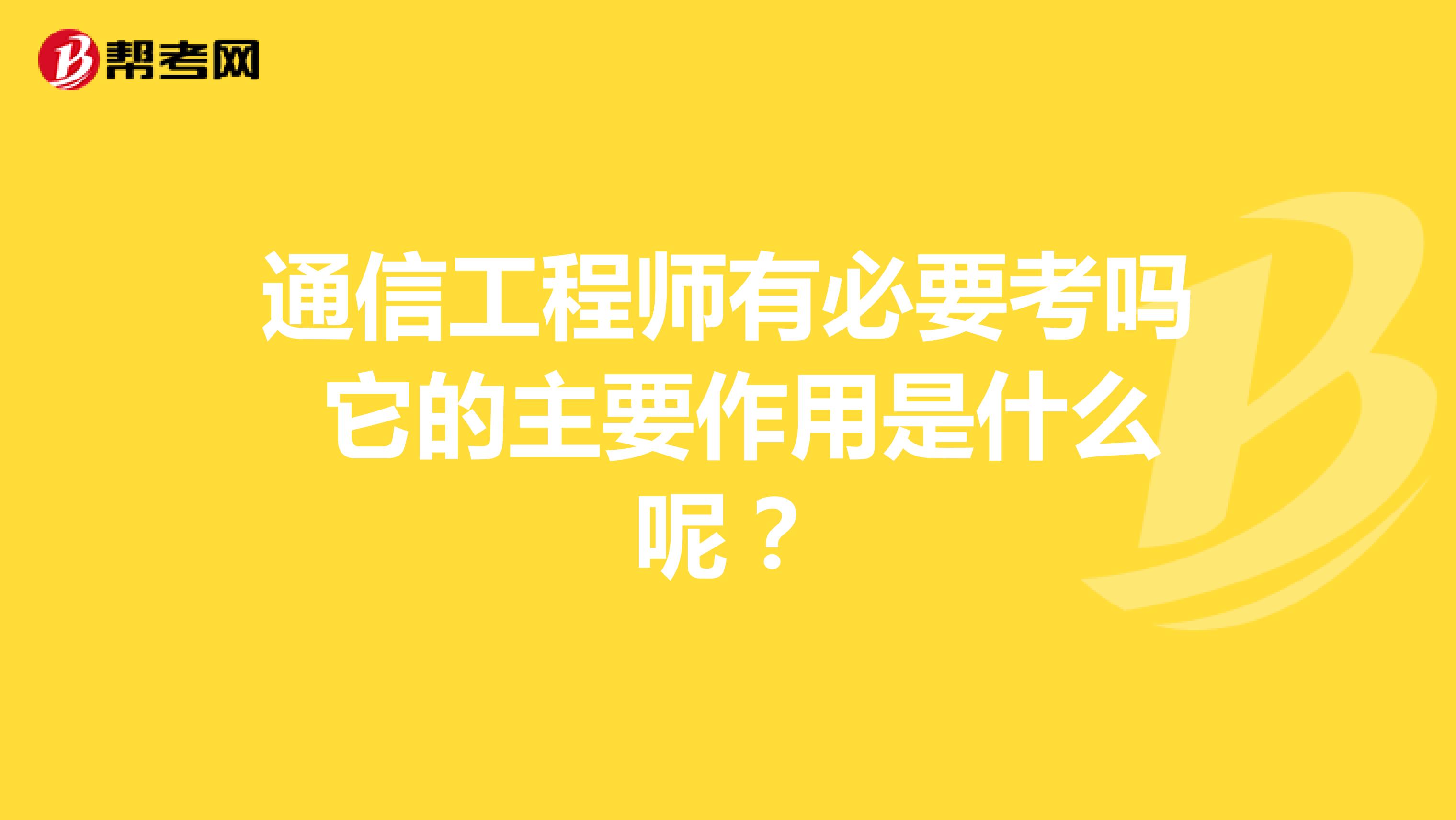 通信工程师有必要考吗 它的主要作用是什么呢?