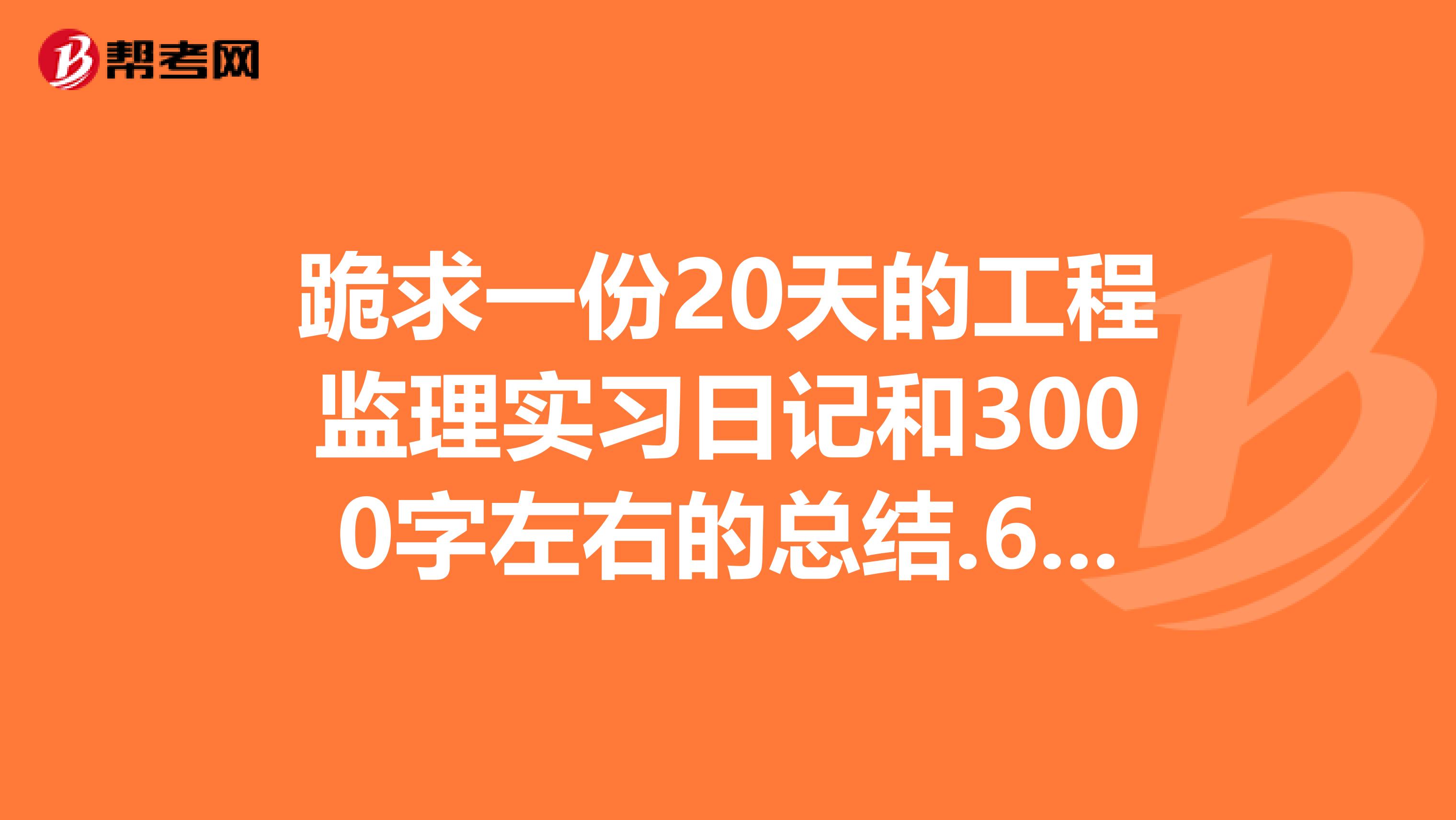跪求一份20天的工程监理实习日记和3000字左右的总结.642104337qq.com
