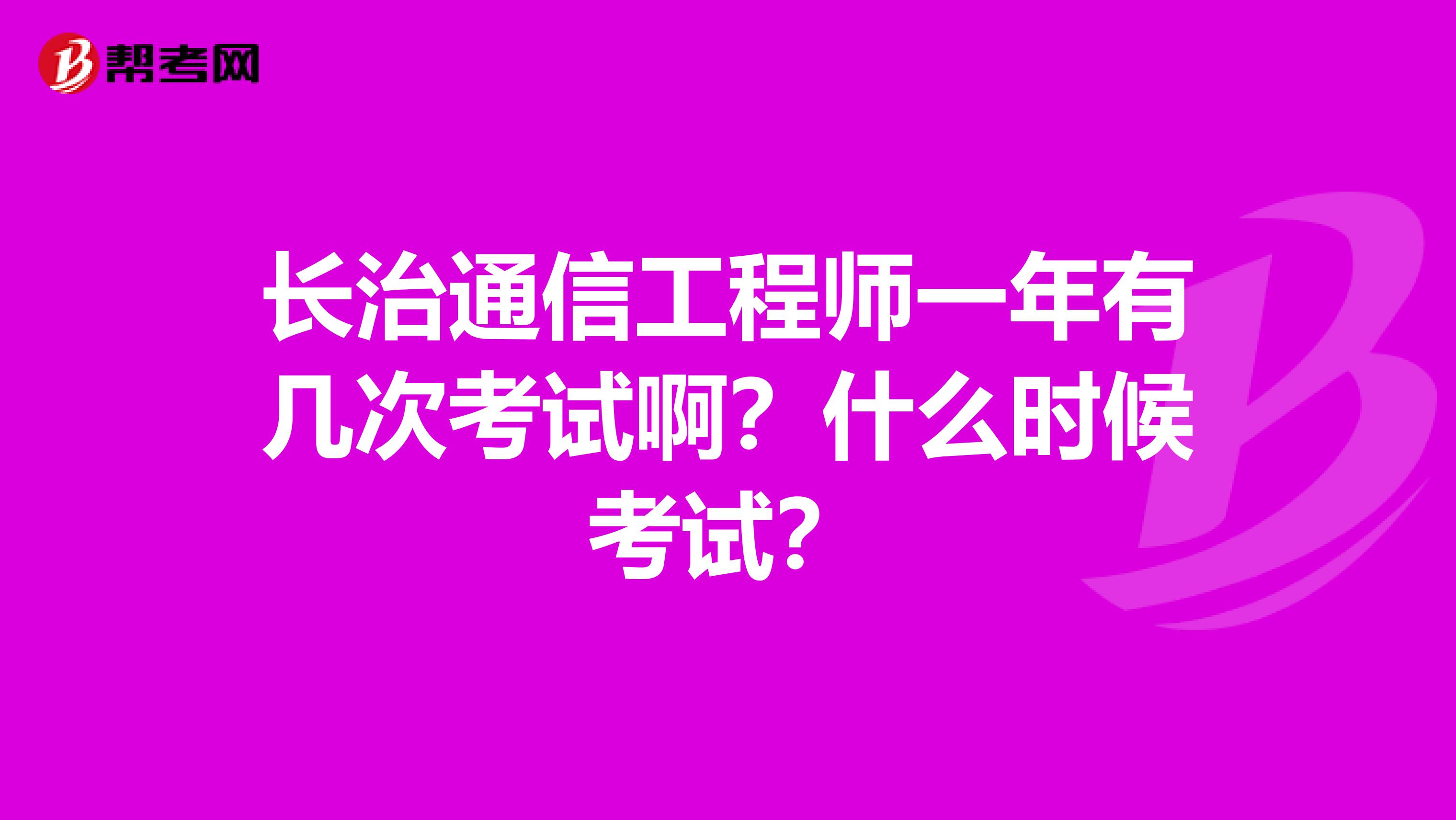 长治通信工程师一年有几次考试啊？什么时候考试？