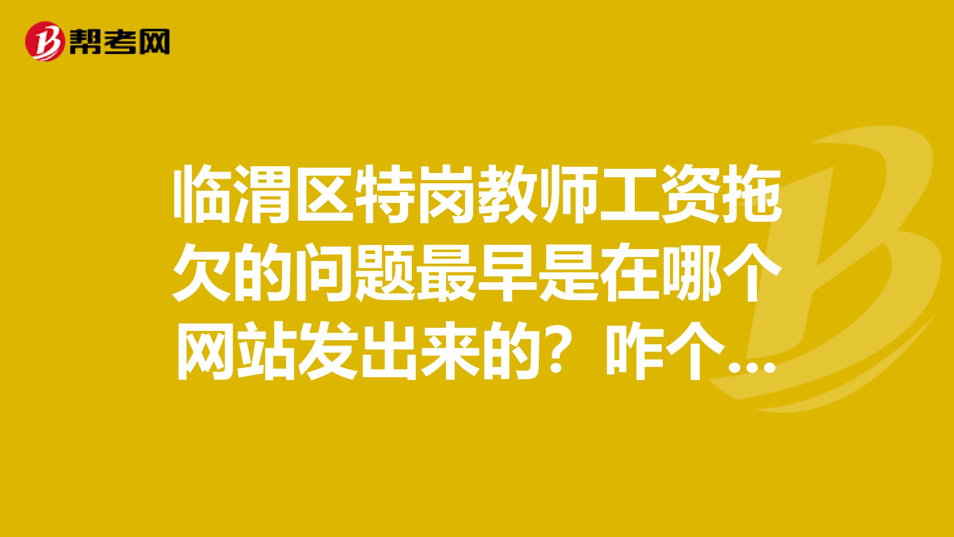 临渭区特岗教师工资拖欠的问题最早是在哪个网站发出来的？咋个弄成热点问题的？