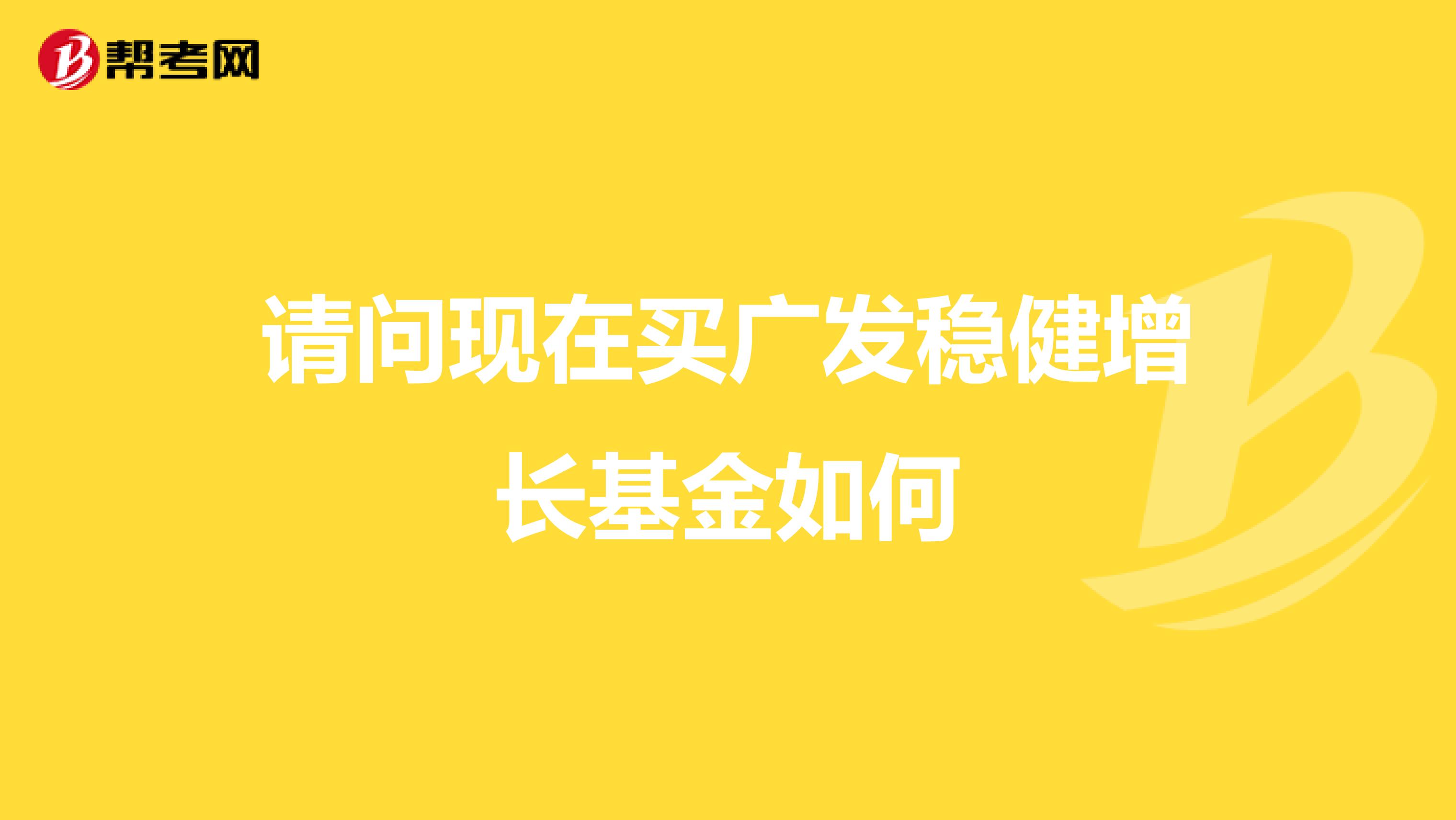 请问现在买广发稳健增长基金如何