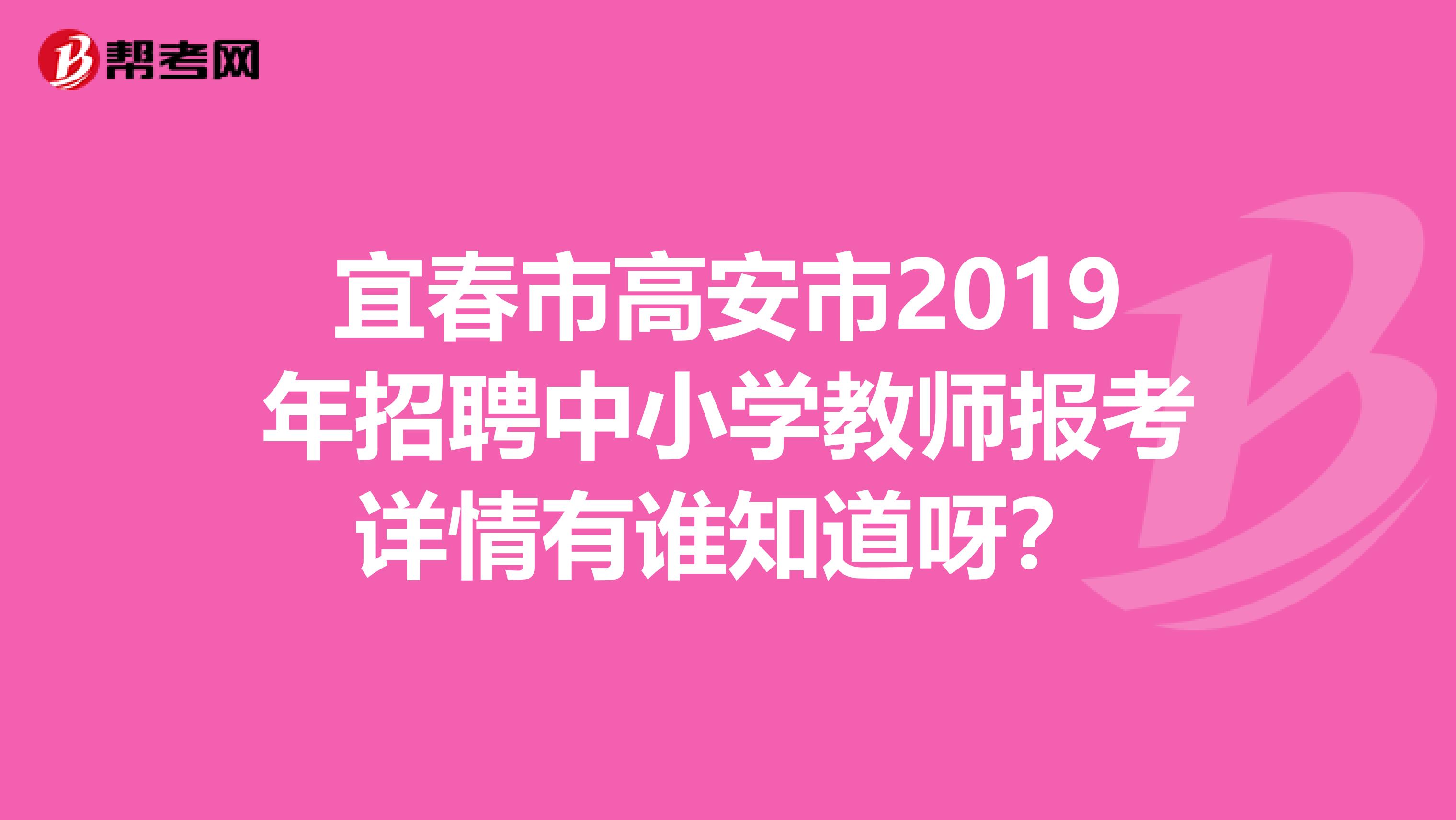宜春市高安市2019年招聘中小学教师报考详情有谁知道呀？