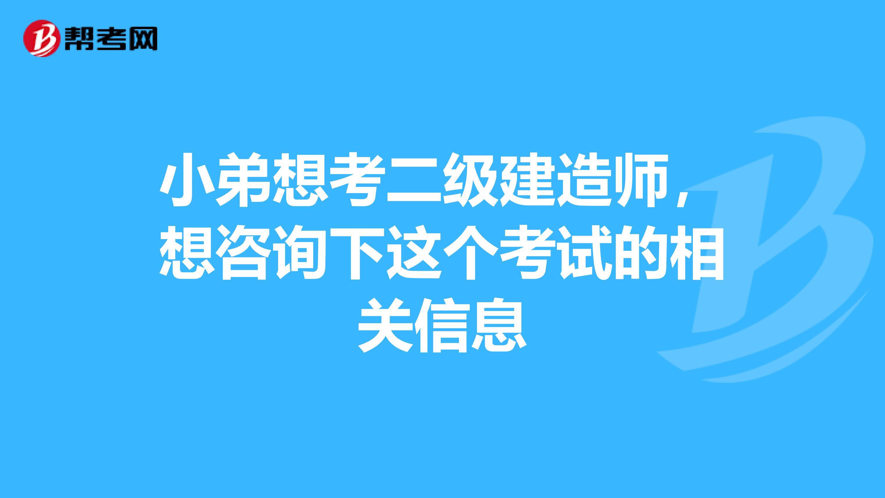 小弟想考二级建造师，想咨询下这个考试的相关信息