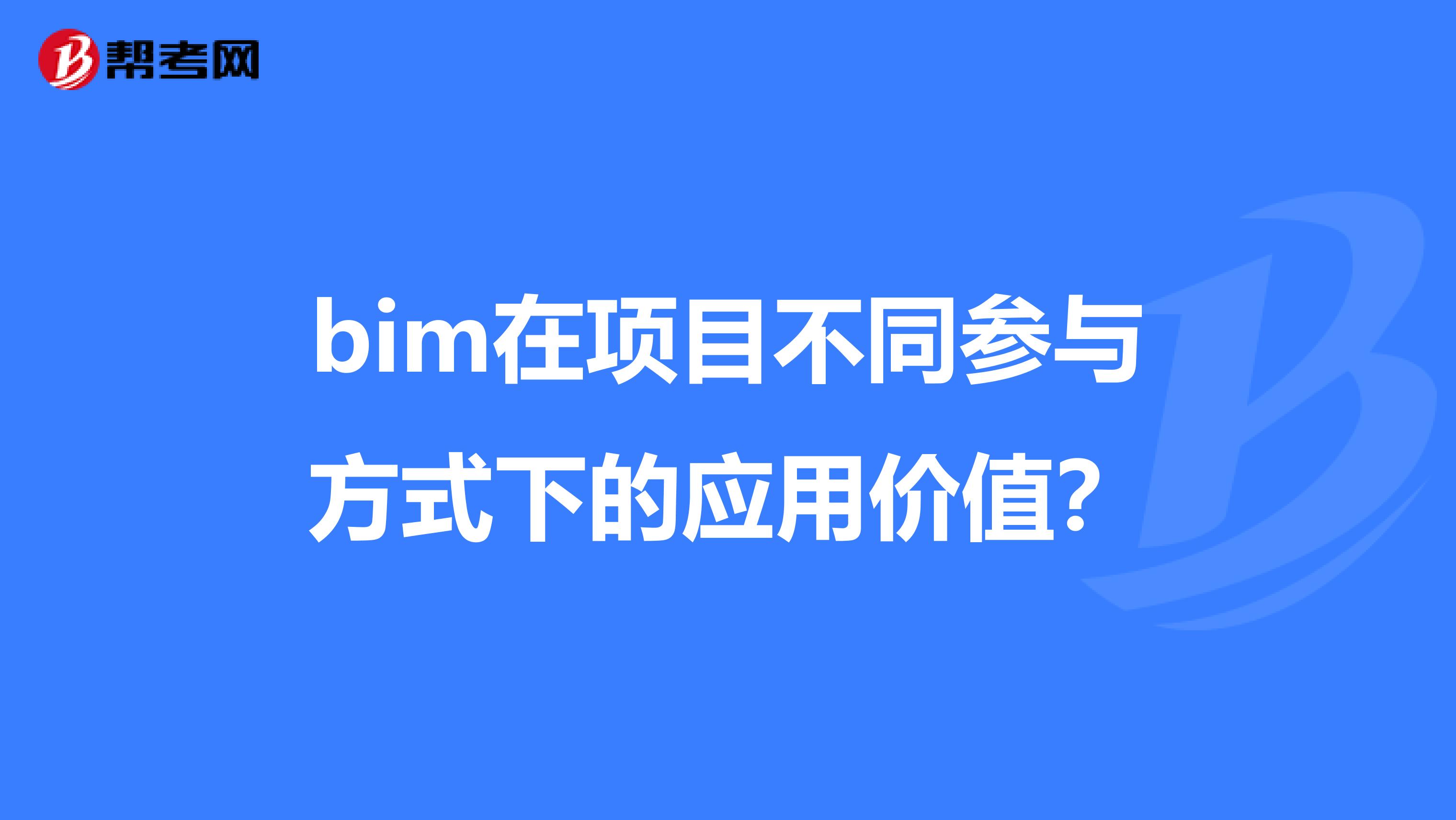 bim在项目不同参与方式下的应用价值?