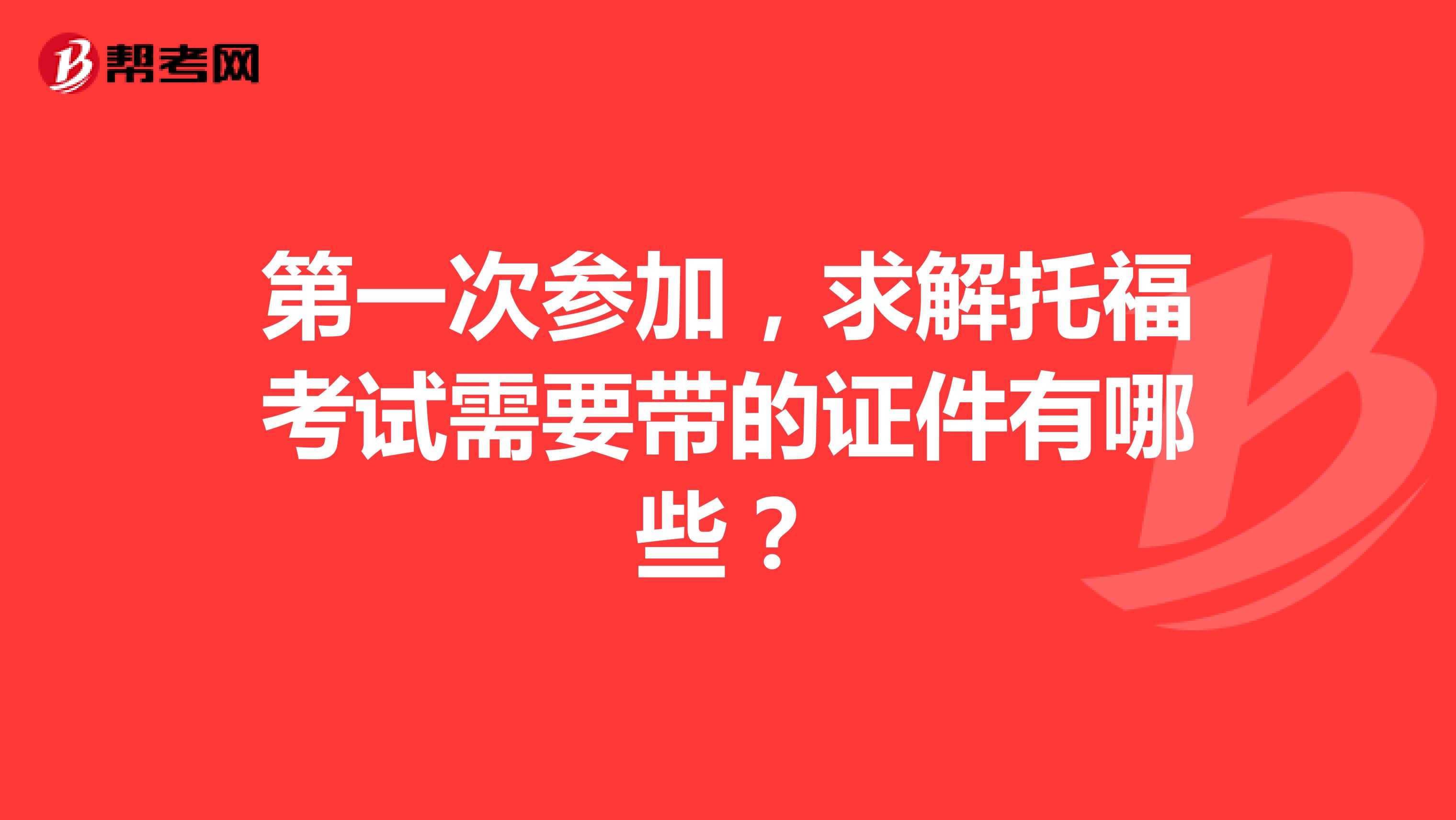 第一次参加，求解托福考试需要带的证件有哪些？