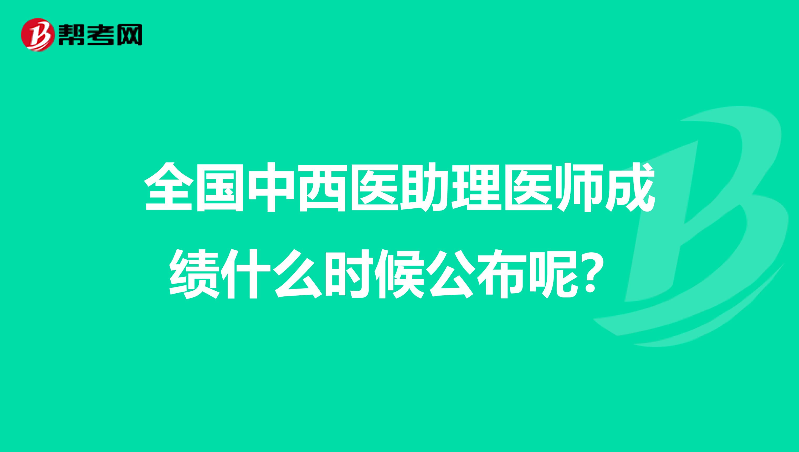 全國中西醫助理醫師成績什么時候公布呢？