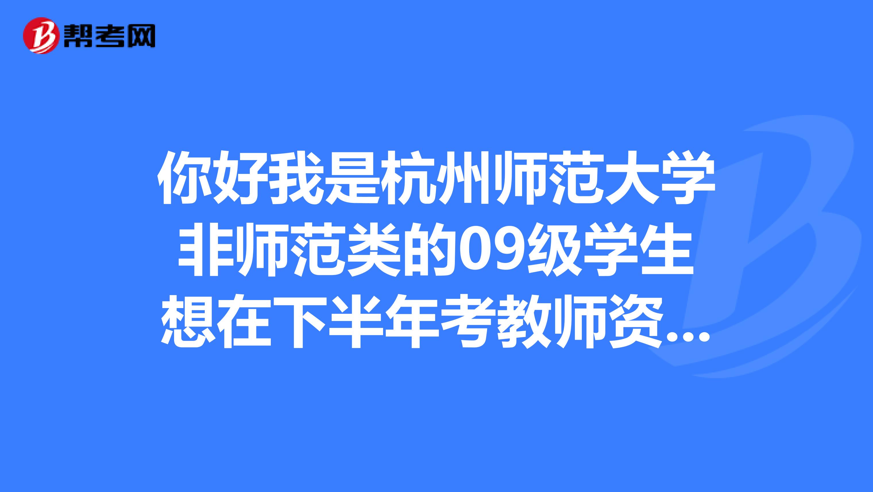 你好我是杭州师范大学非师范类的09级学生想在下半年考教师资格证因此想去听下有关教育学或教育心理学