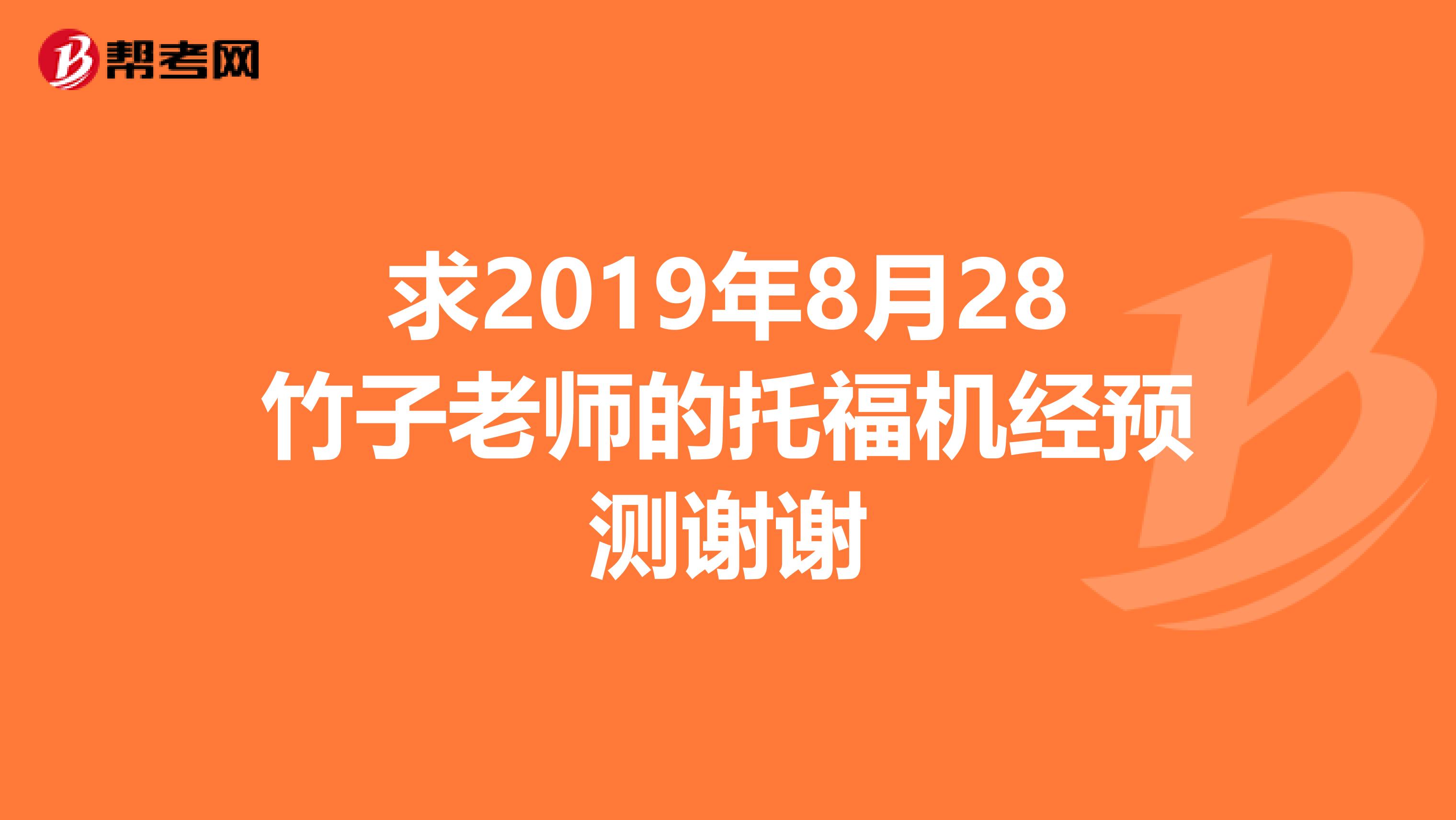 求2019年8月28竹子老師的托福機經(jīng)預(yù)測謝謝
