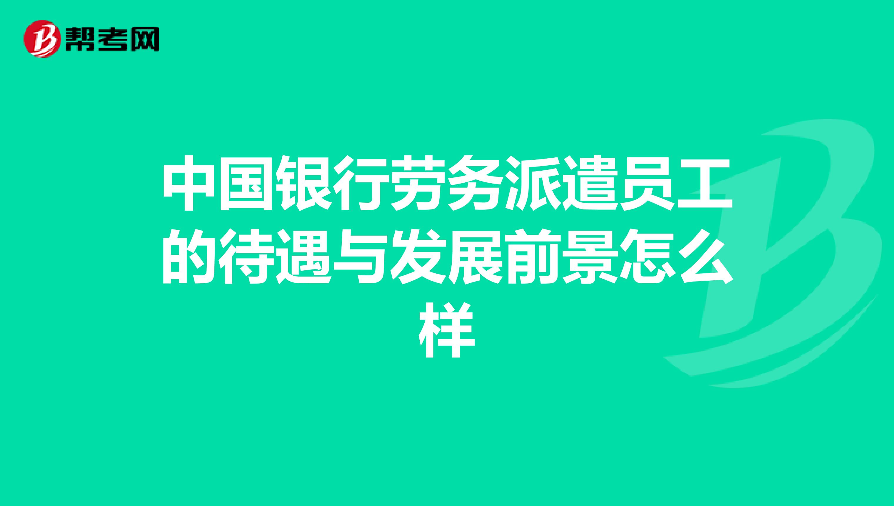 中国银行劳务派遣员工的待遇与发展前景怎么样