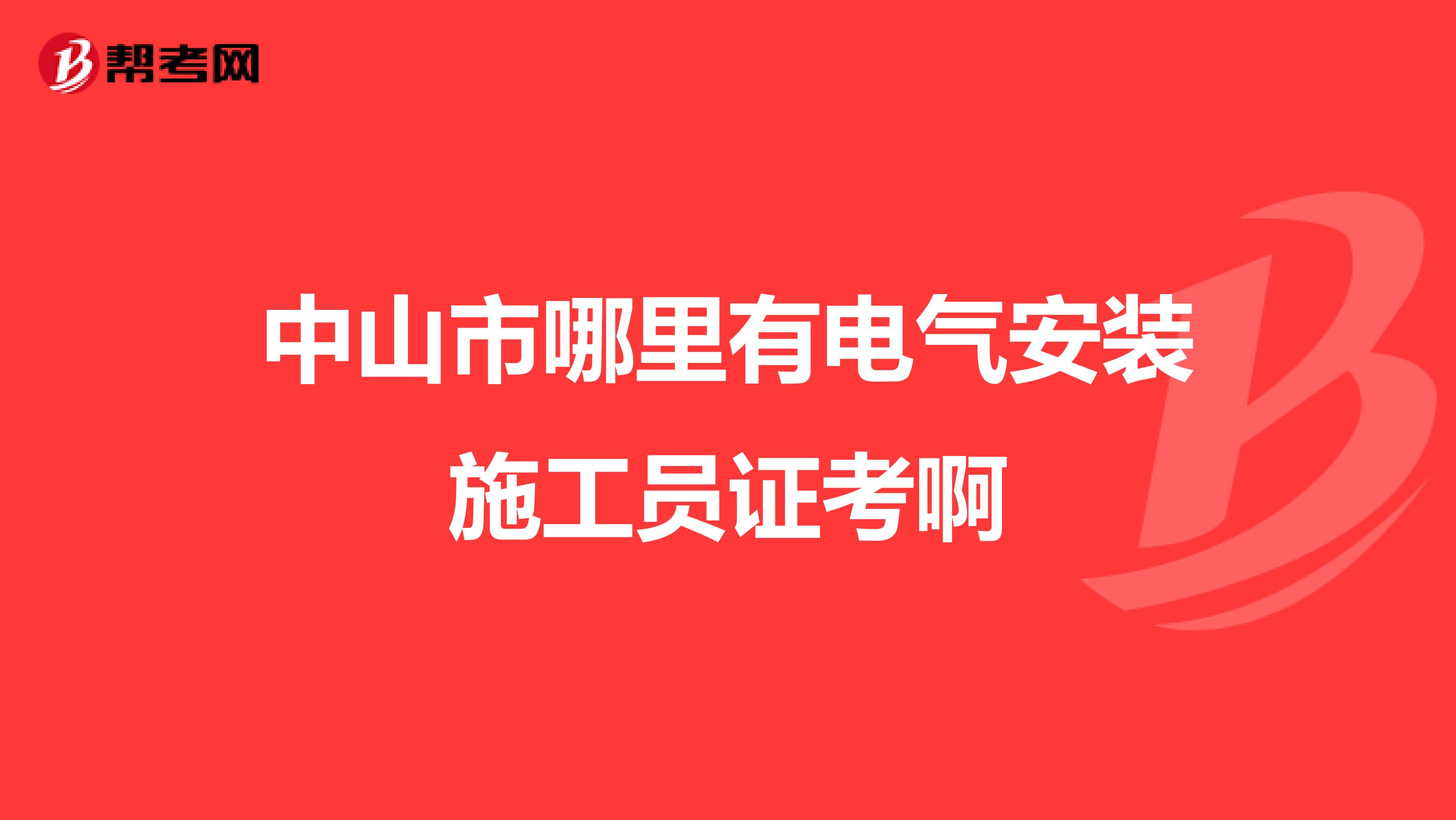 中山市哪里有电气安装施工员证考啊