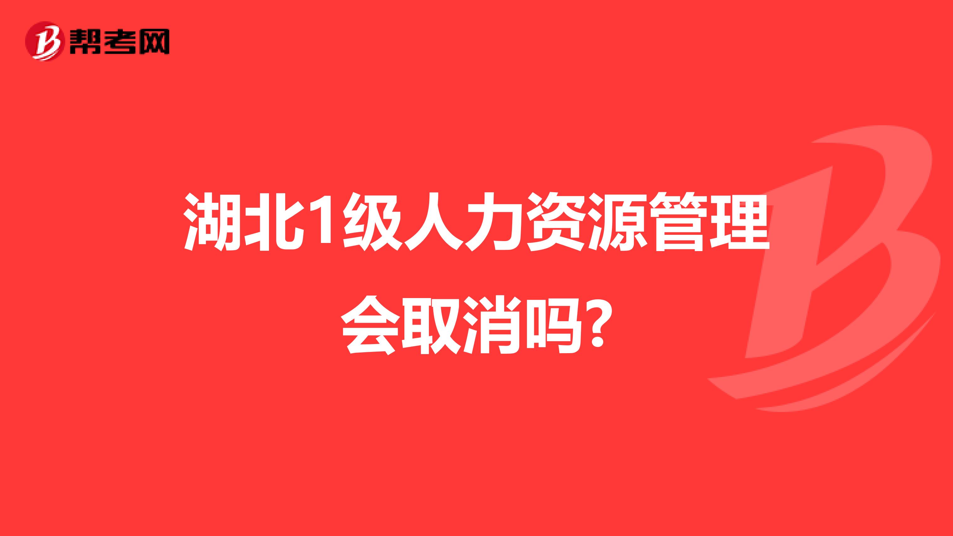 湖北1级人力资源管理会取消吗?