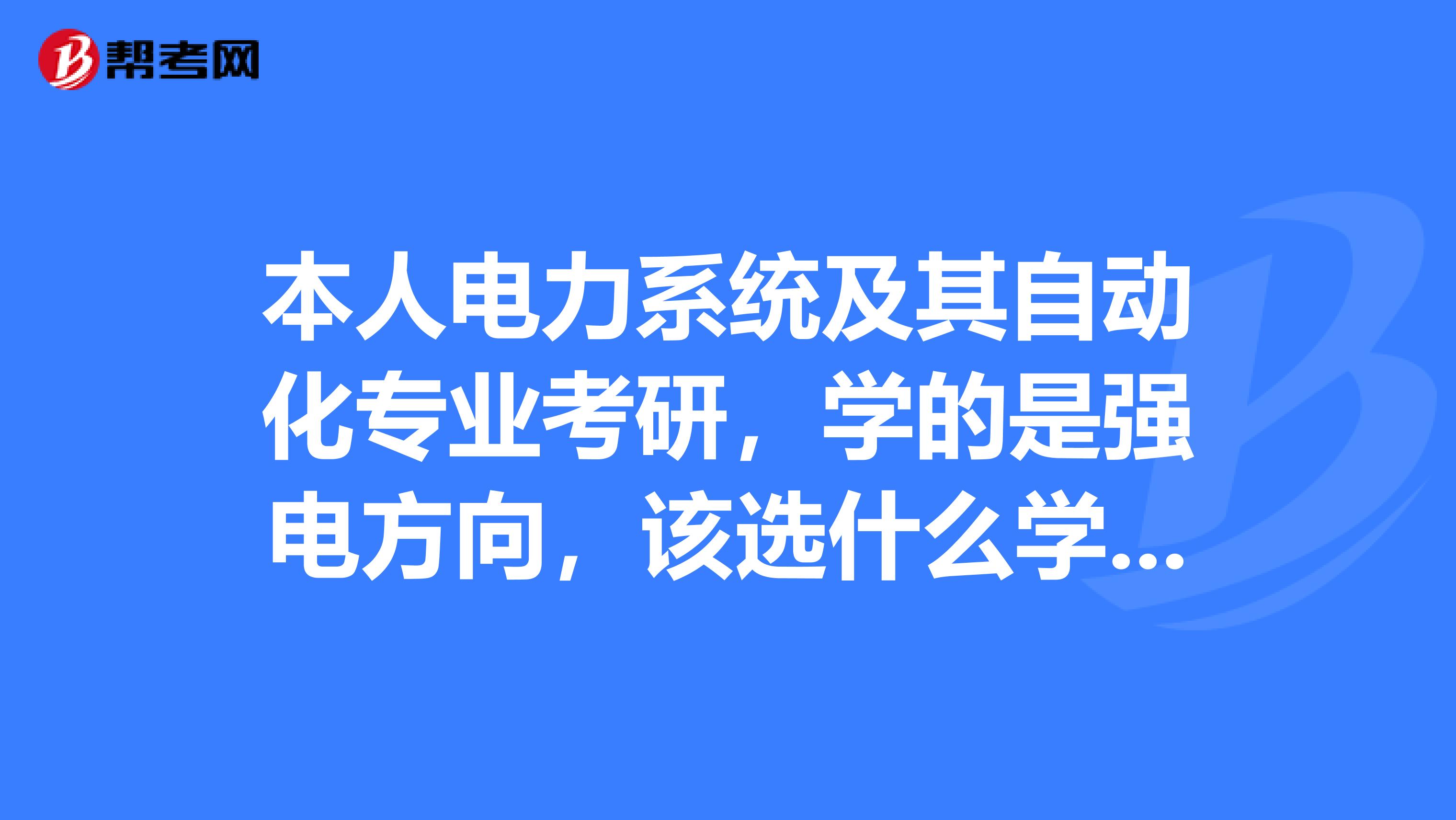 本人电力系统及其自动化专业考研，学的是强电方向，该选什么学校？谢谢！