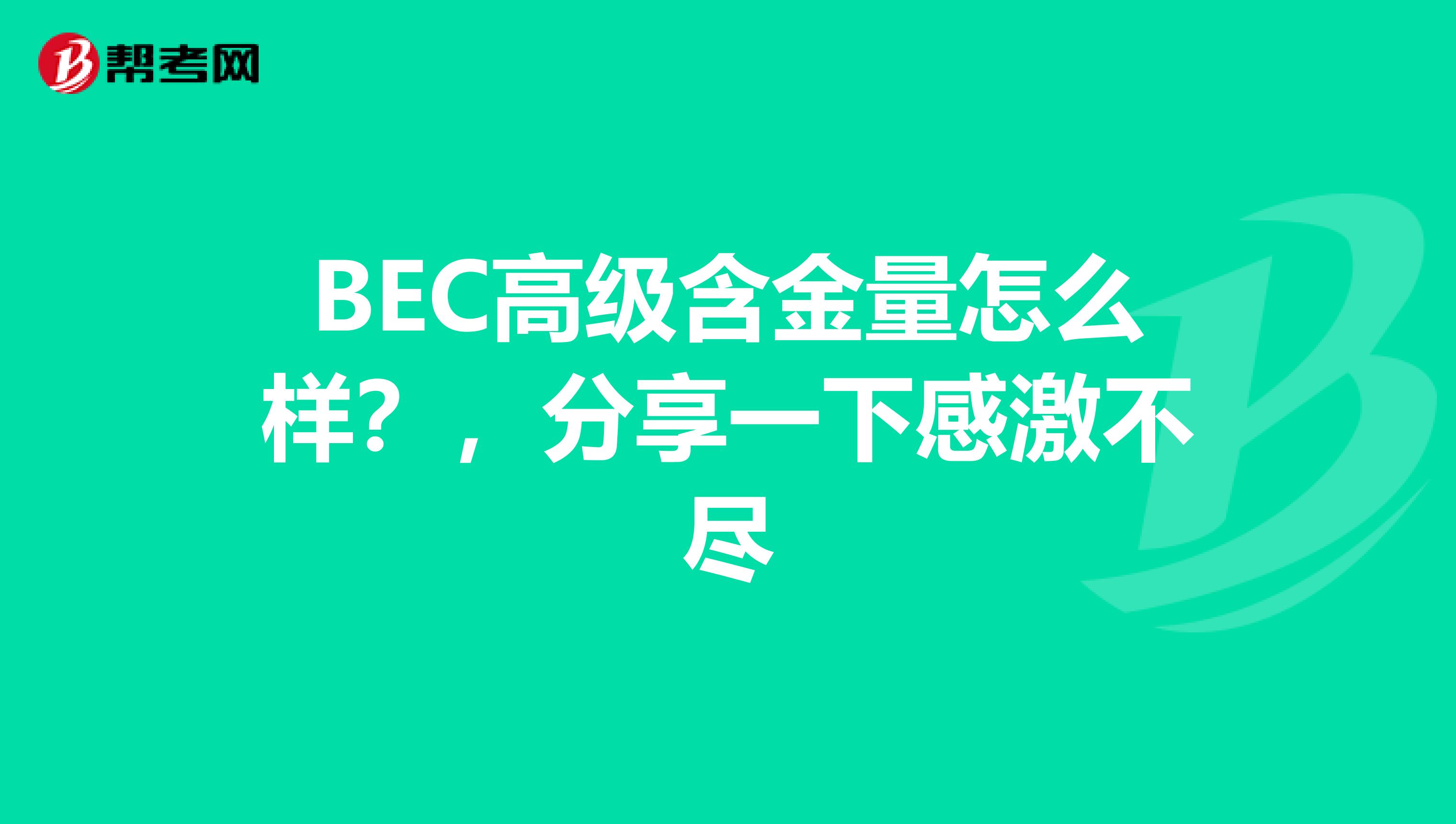 BEC高级含金量怎么样?,分享一下感激不尽