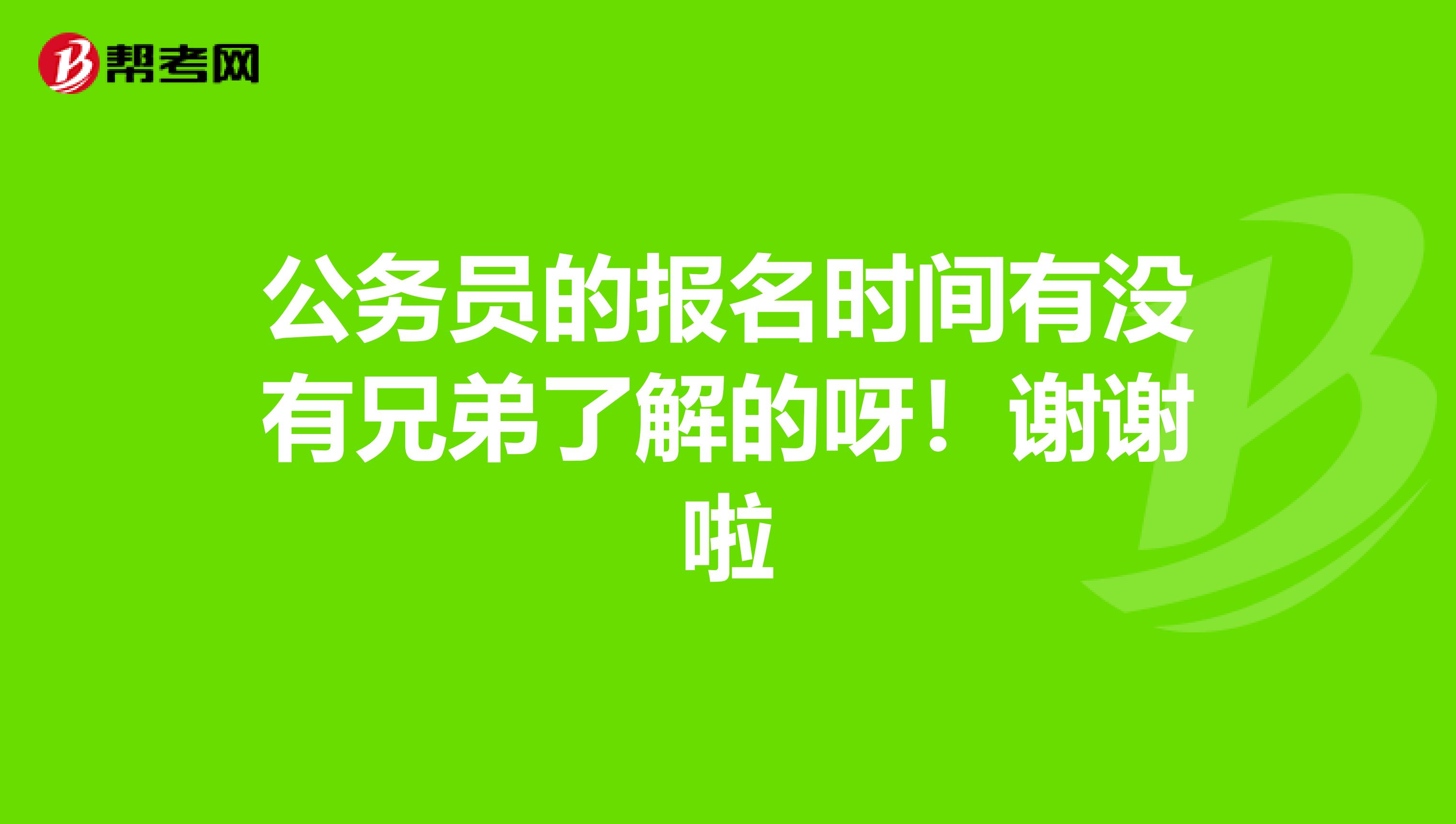公务员的报名时间有没有兄弟了解的呀!谢谢啦