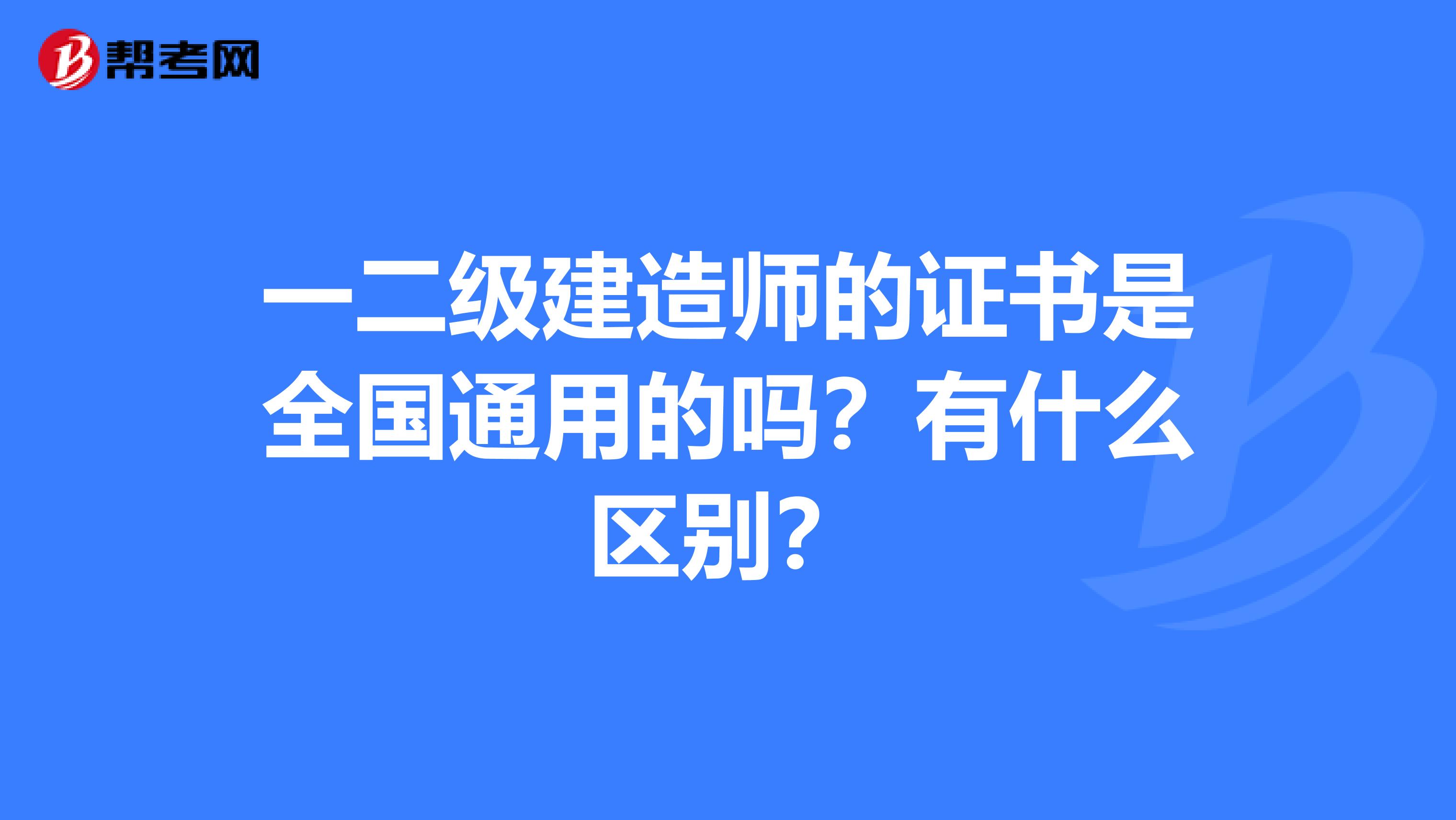 一二级建造师的证书是全国通用的吗?有什么区别?
