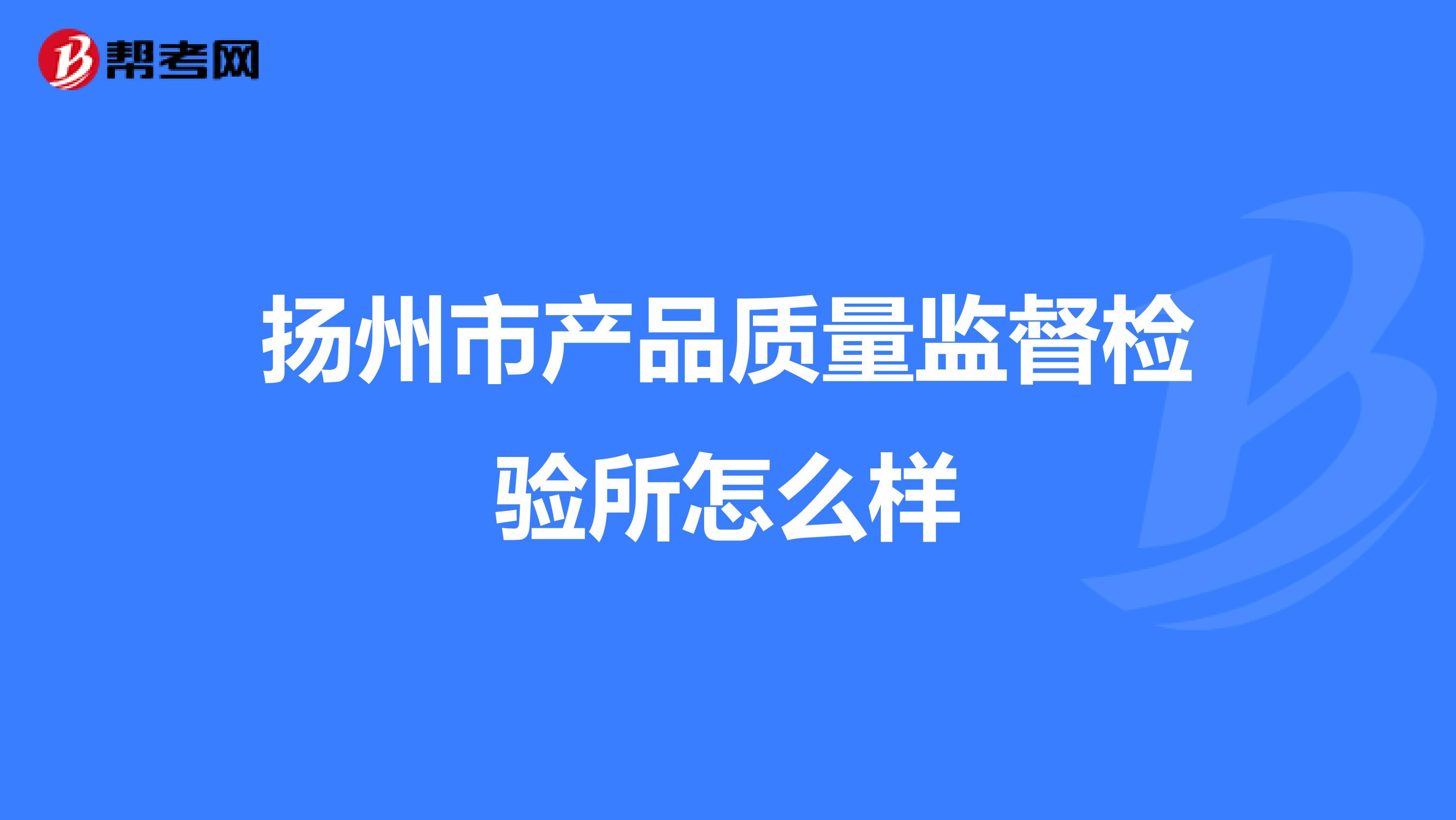 扬州市产品质量监督检验所怎么样