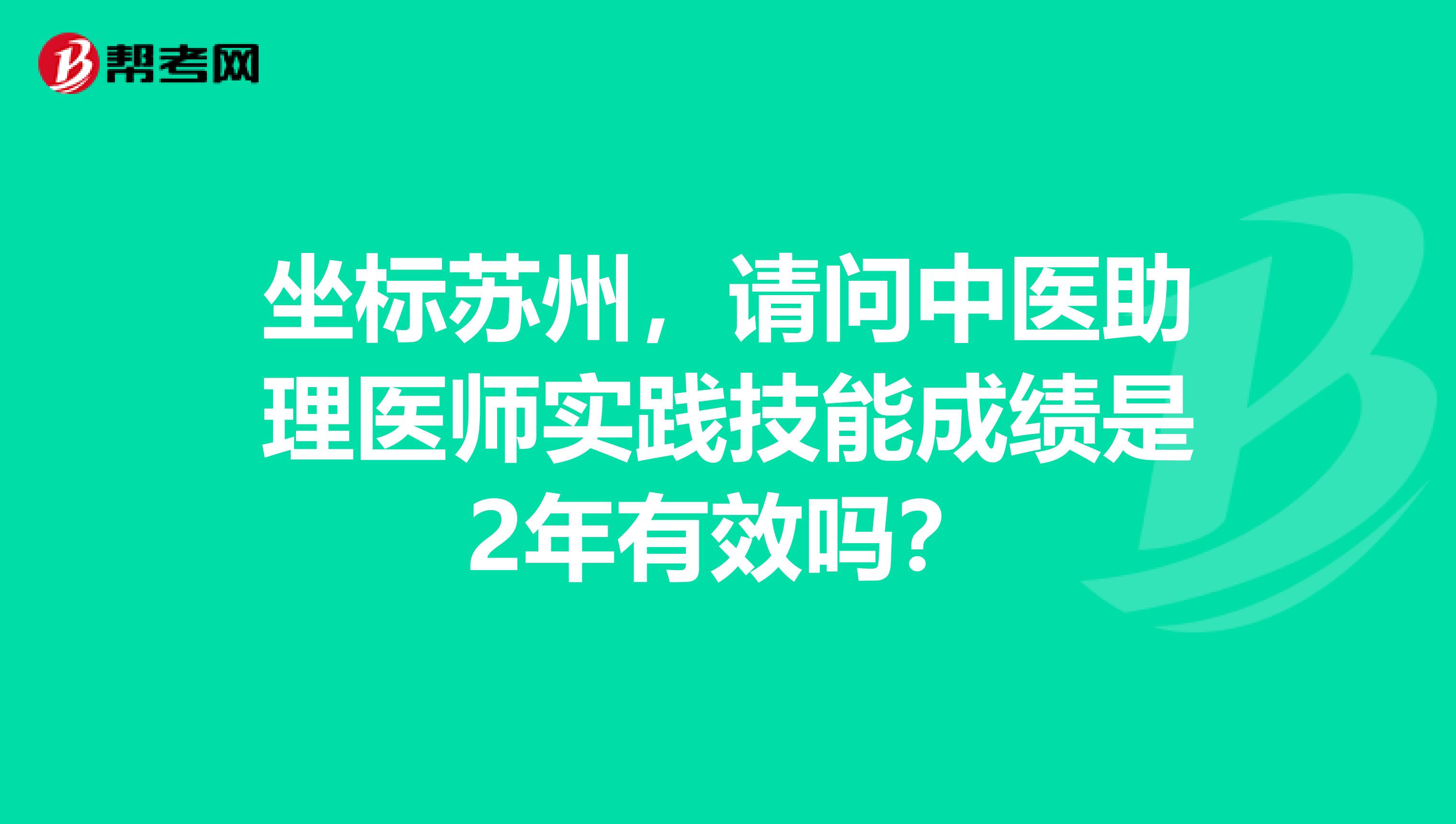 坐标苏州，请问中医助理医师实践技能成绩是2年有效吗？