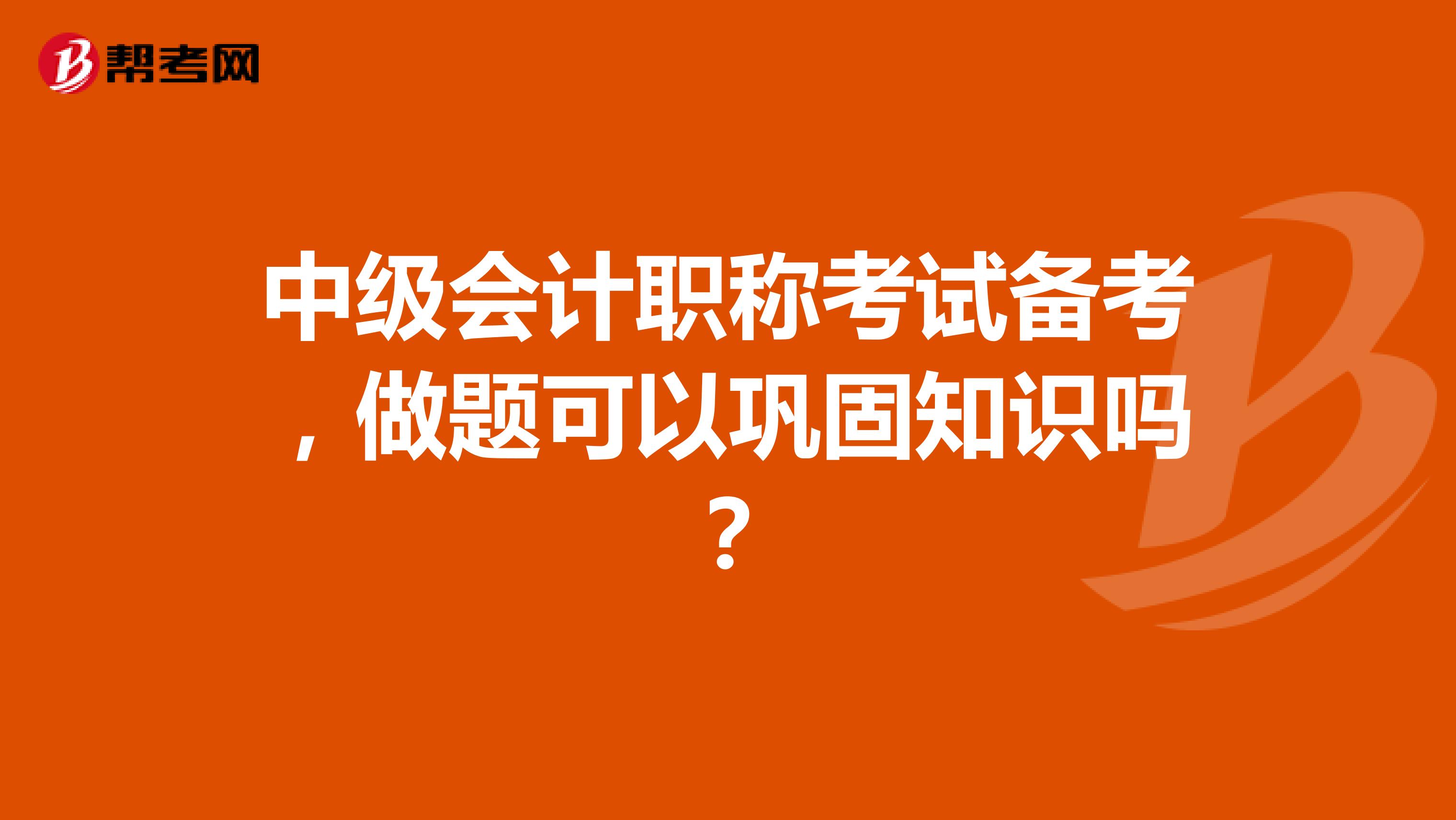 中级会计职称考试备考,做题可以巩固知识吗?
