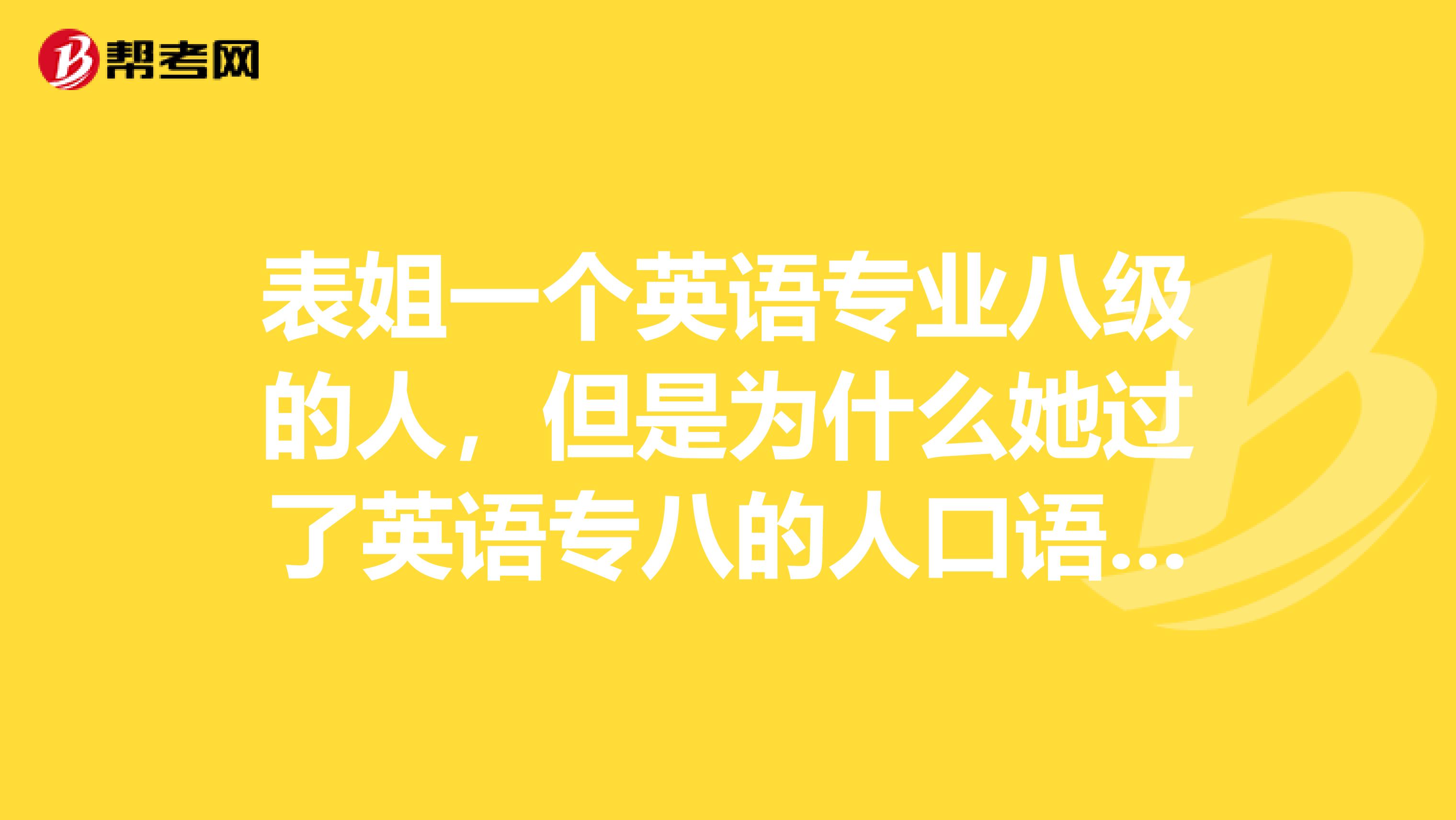 表姐一个英语专业八级的人，但是为什么她过了英语专八的人口语居然还不好？