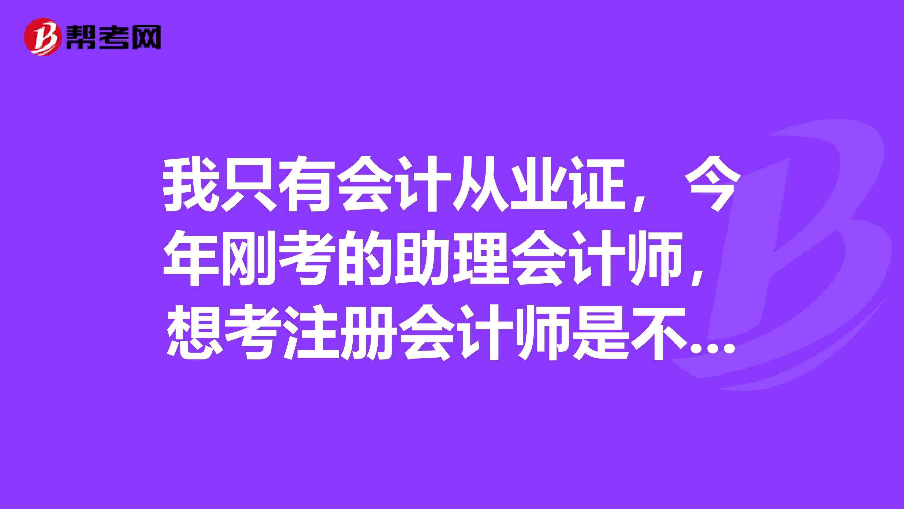 我只有会计从业证，今年刚考的助理会计师，想考注册会计师是不是对于我而言有点难了