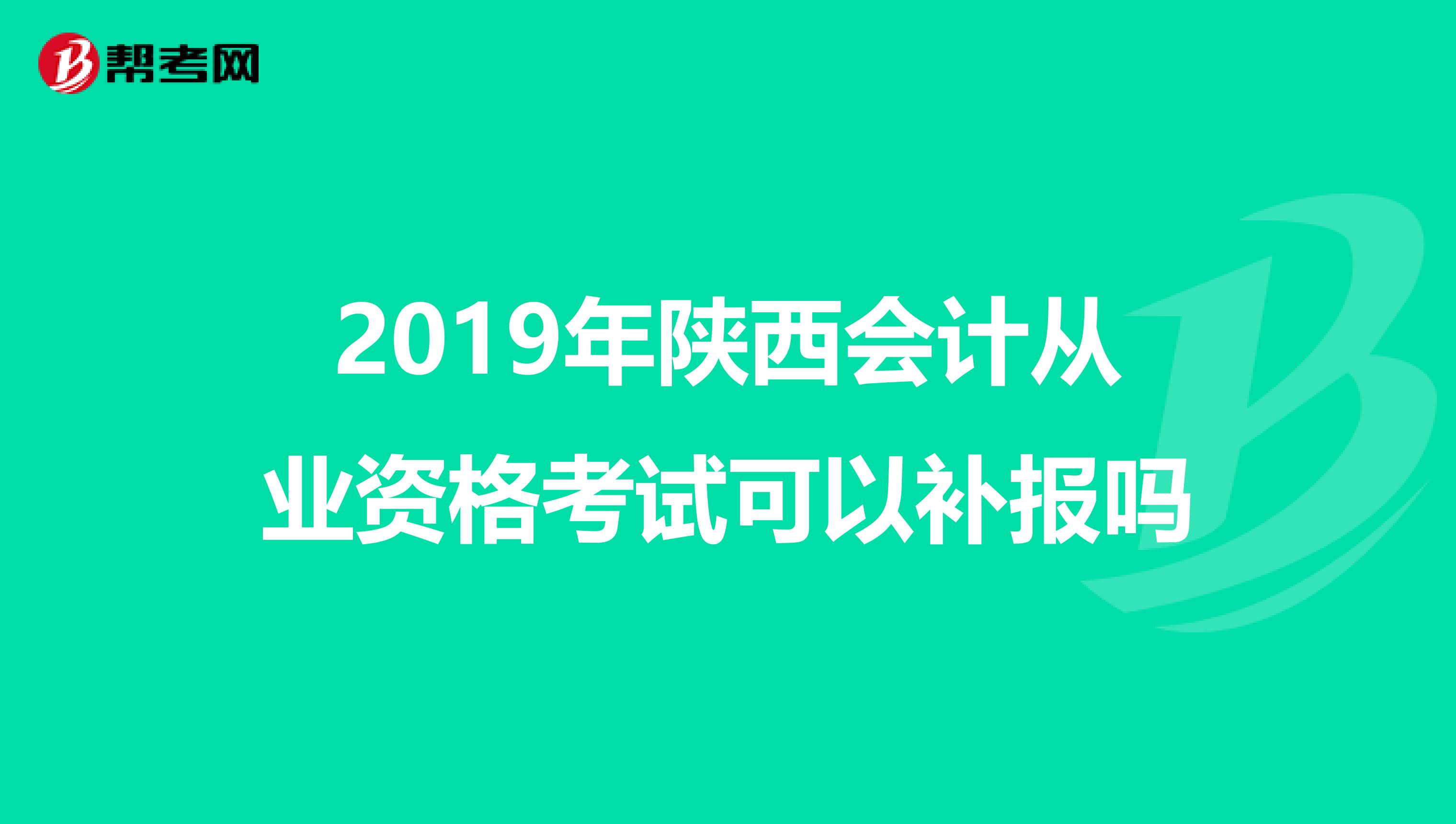 2019年陕西会计从业资格考试可以补报吗