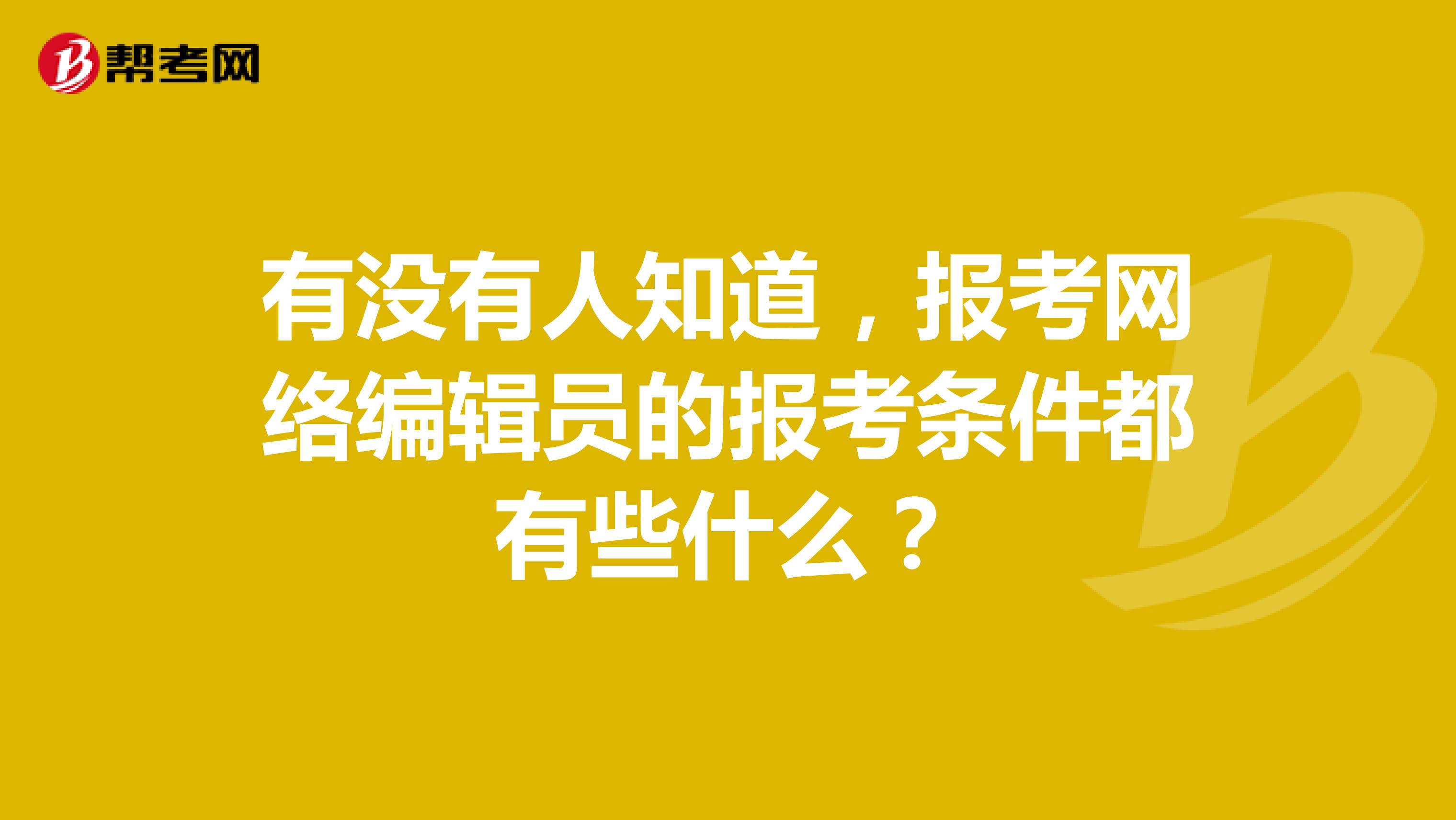 有沒有人知道，報考網絡編輯員的報考條件都有些什么？