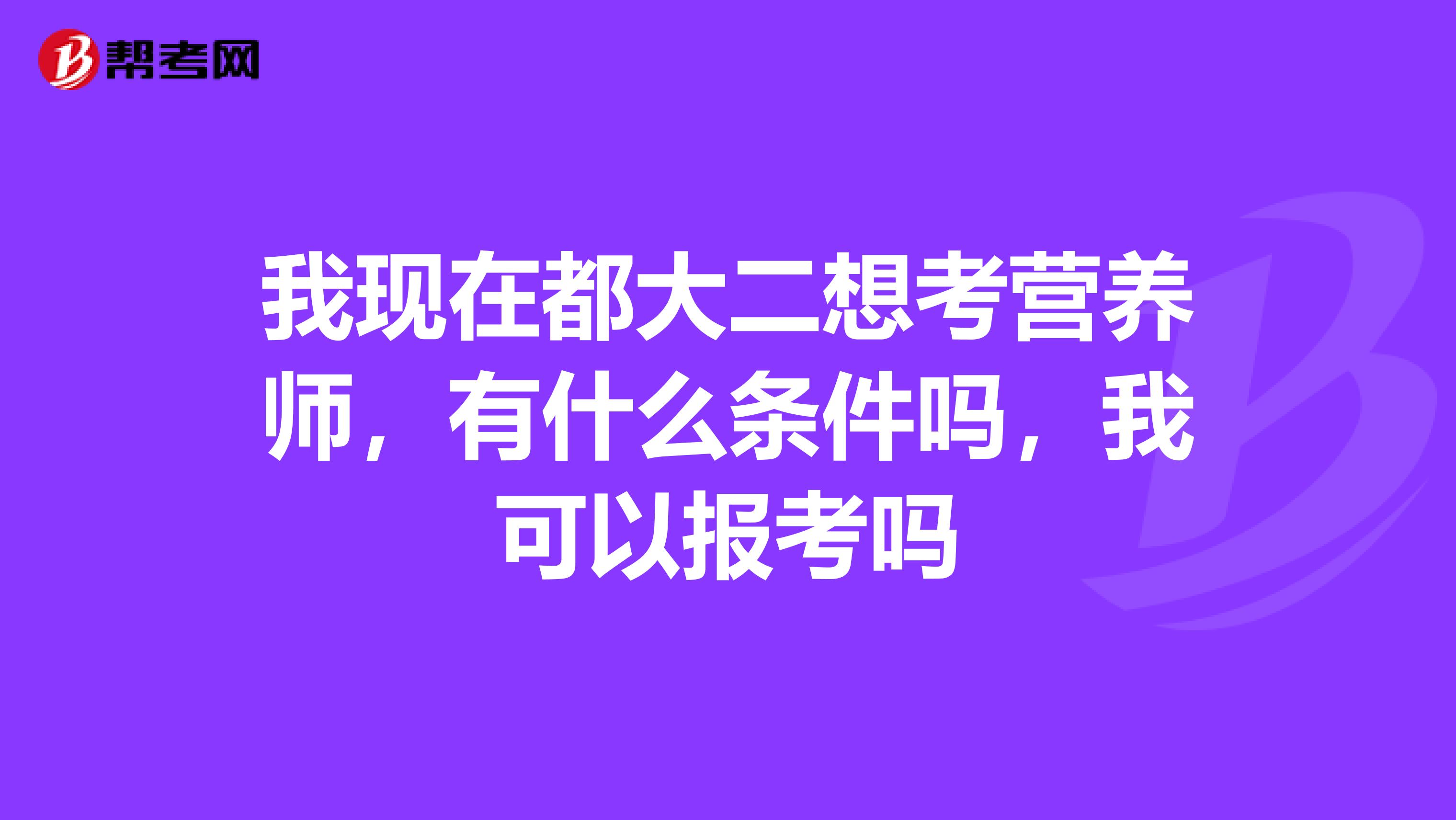 我现在都大二想考营养师，有什么条件吗，我可以报考吗