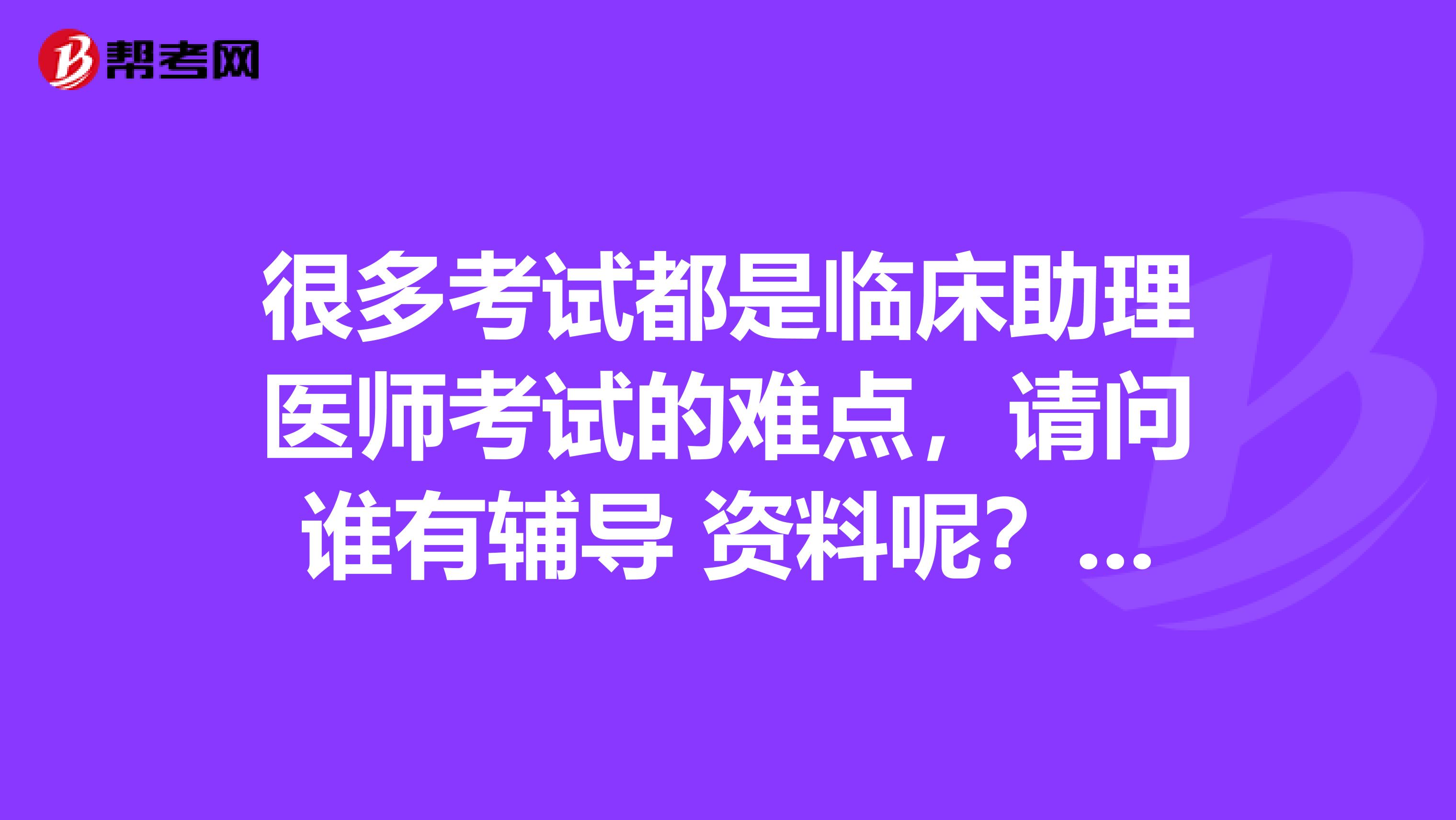很多考试都是临床助理医师考试的难点，请问谁有辅导 资料呢？帮我一下