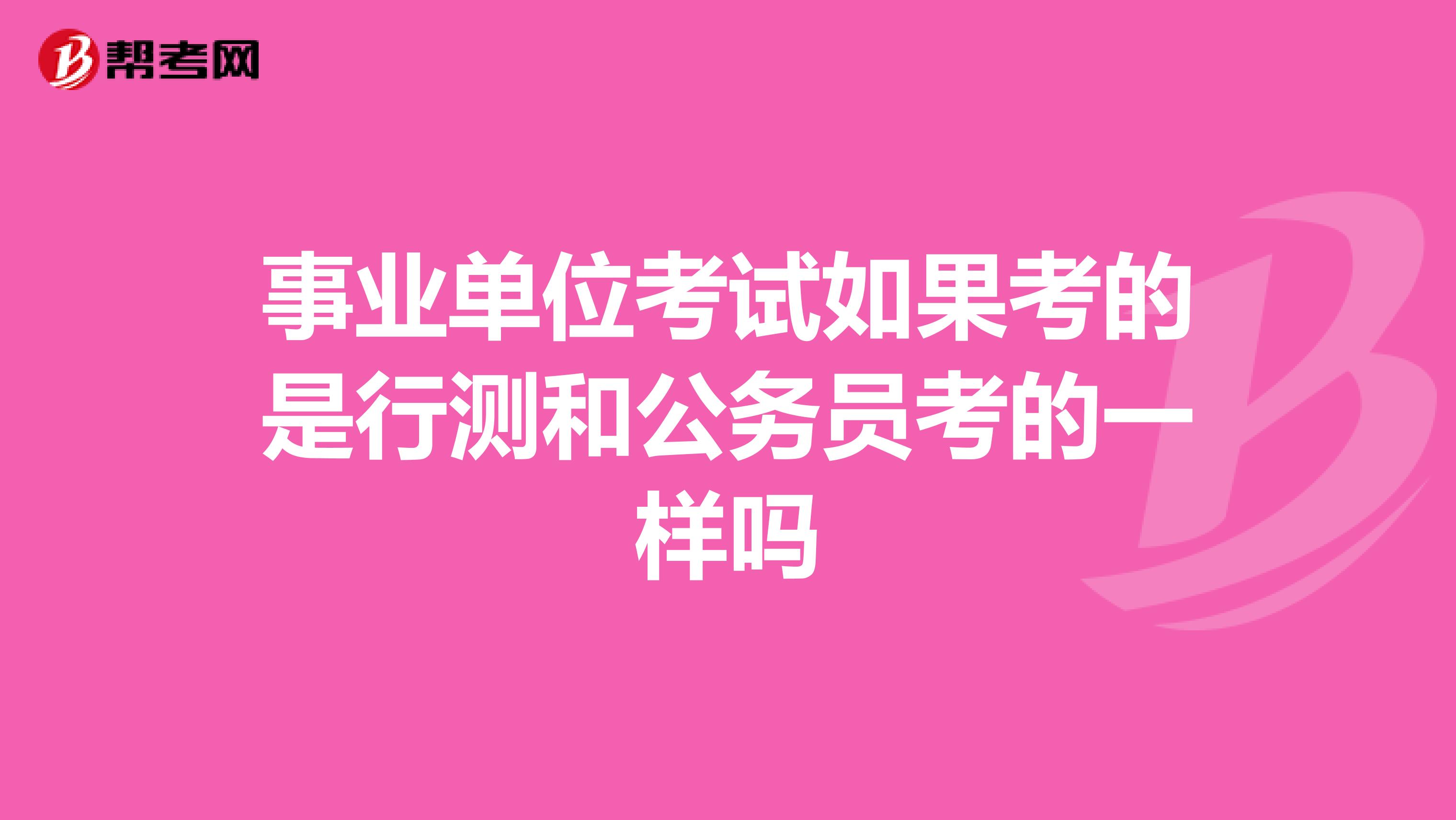 事业单位考试如果考的是行测和公务员考的一样吗