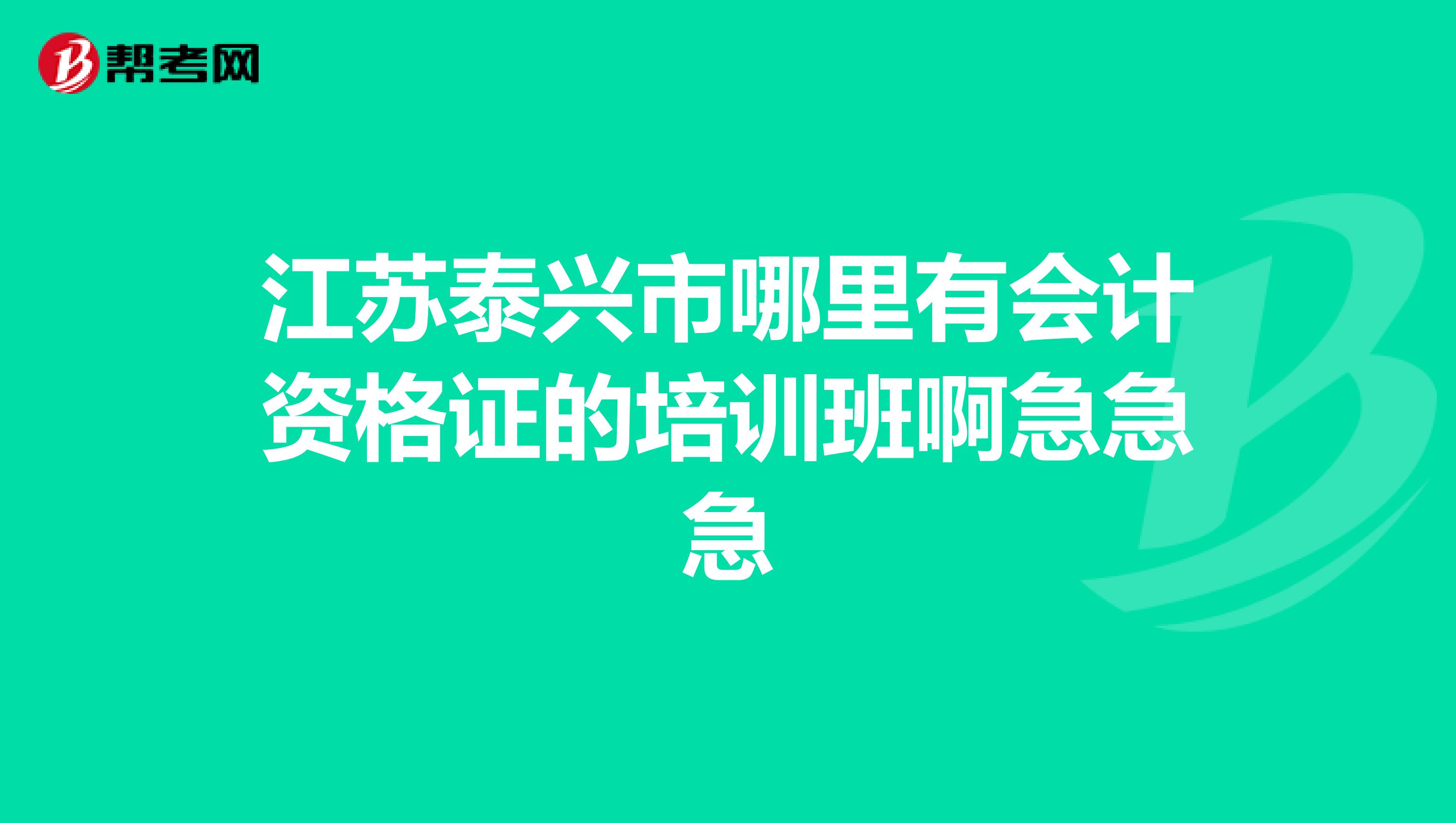 江苏泰兴市哪里有会计资格证的培训班啊急急急