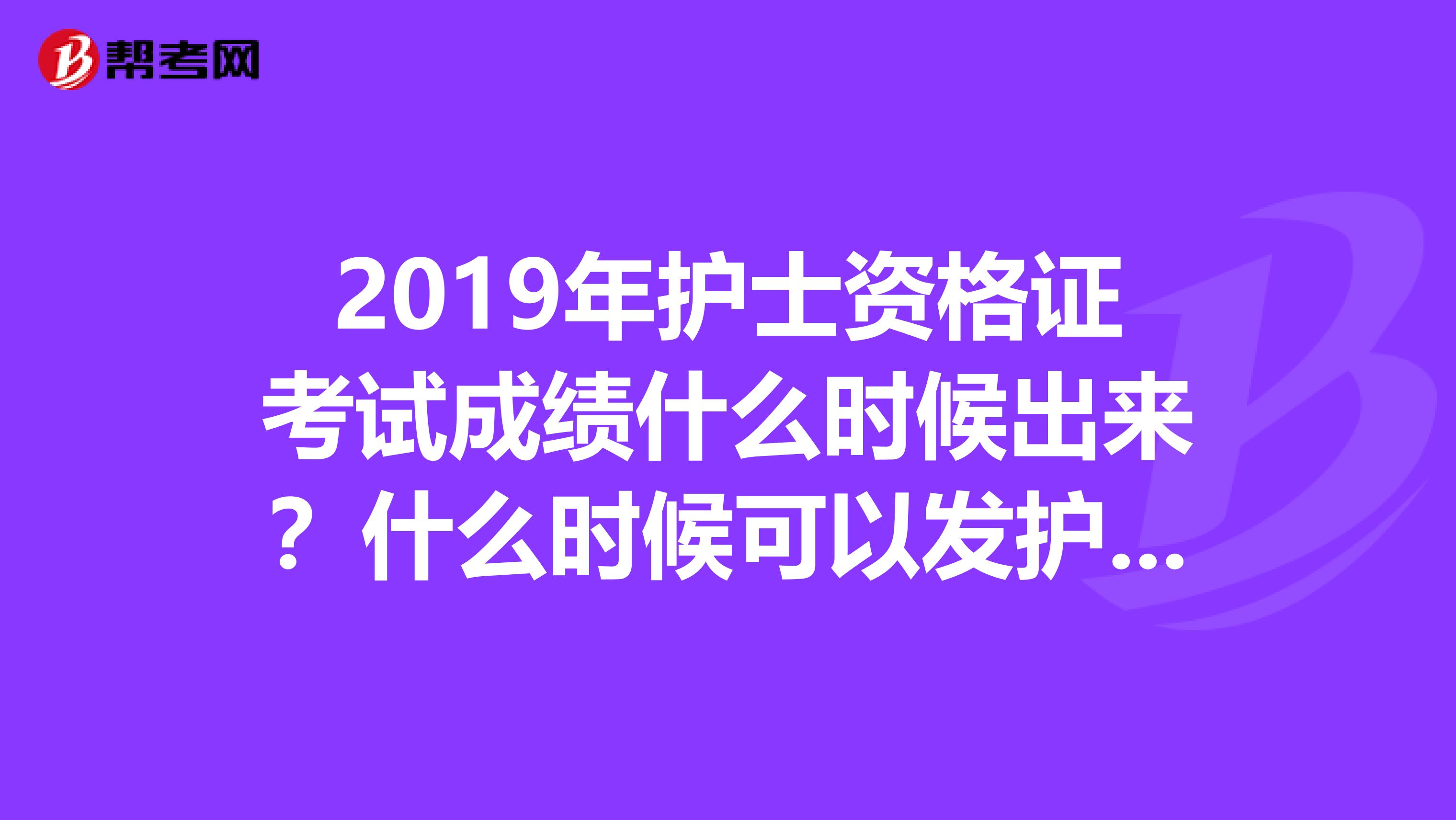 2019年护士资格证考试成绩什么时候出来?什么时候可以发护士资格证书?