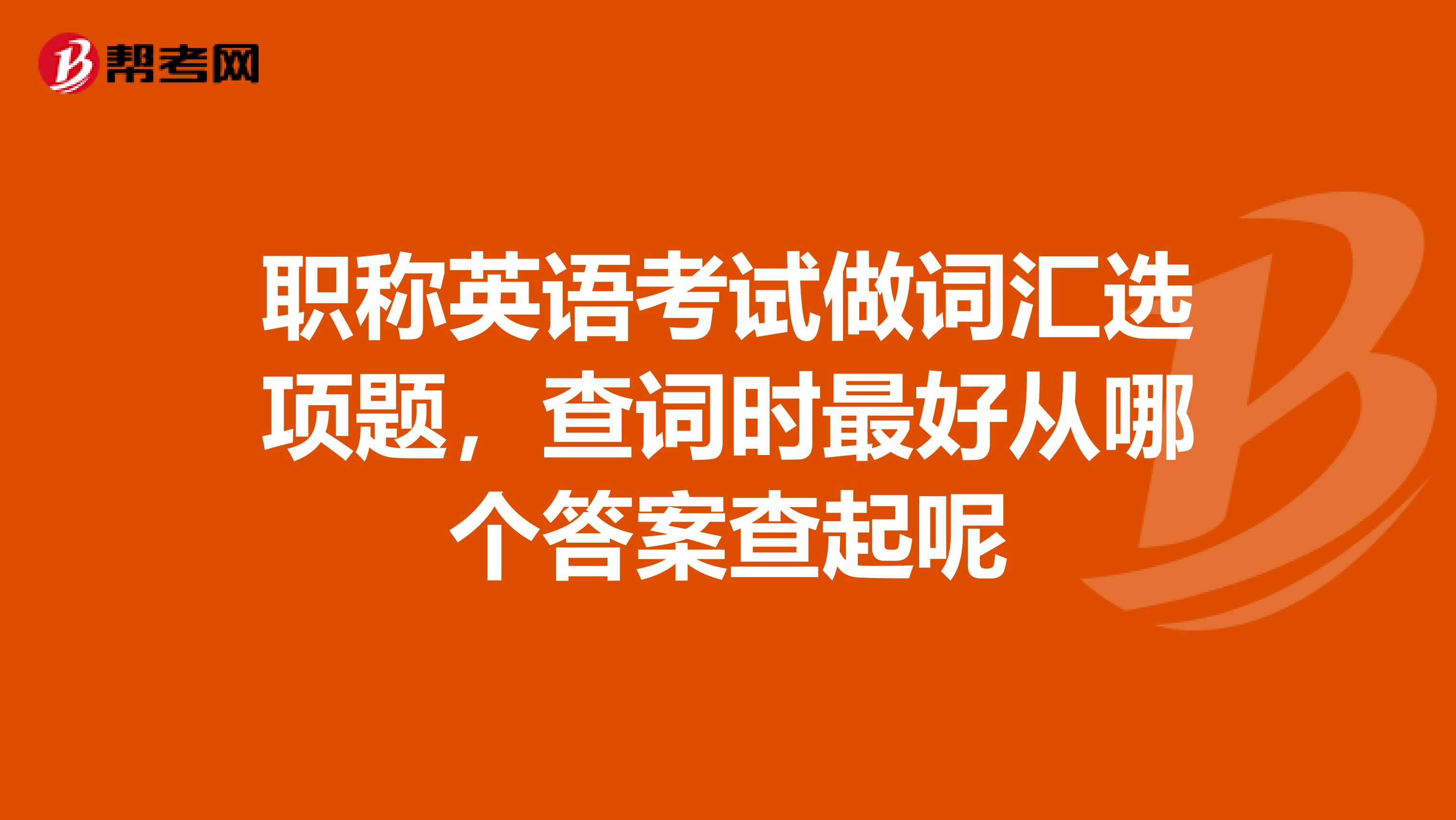 职称英语考试做词汇选项题，查词时最好从哪个答案查起呢