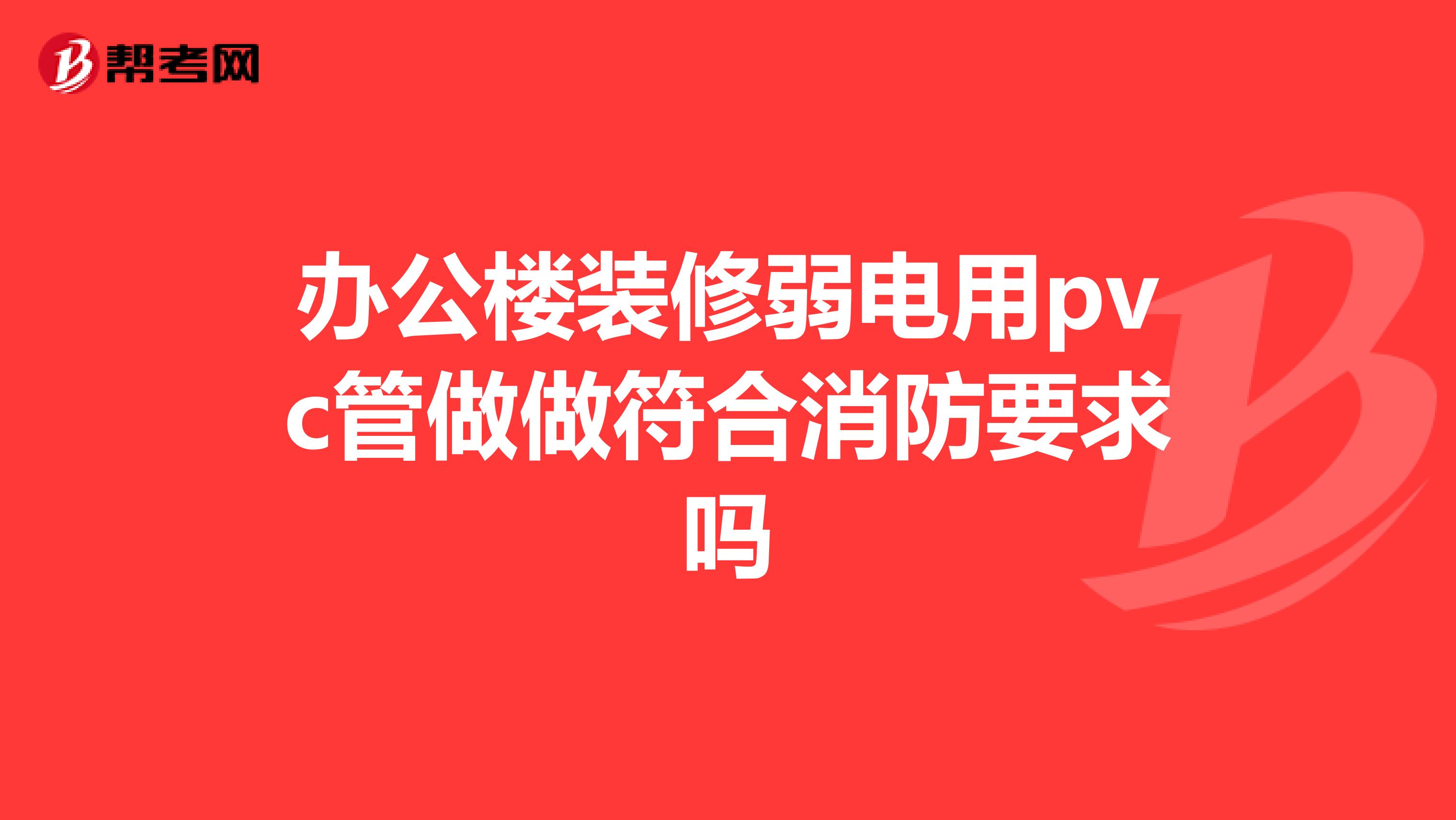 办公楼装修弱电用pvc管做做符合消防要求吗