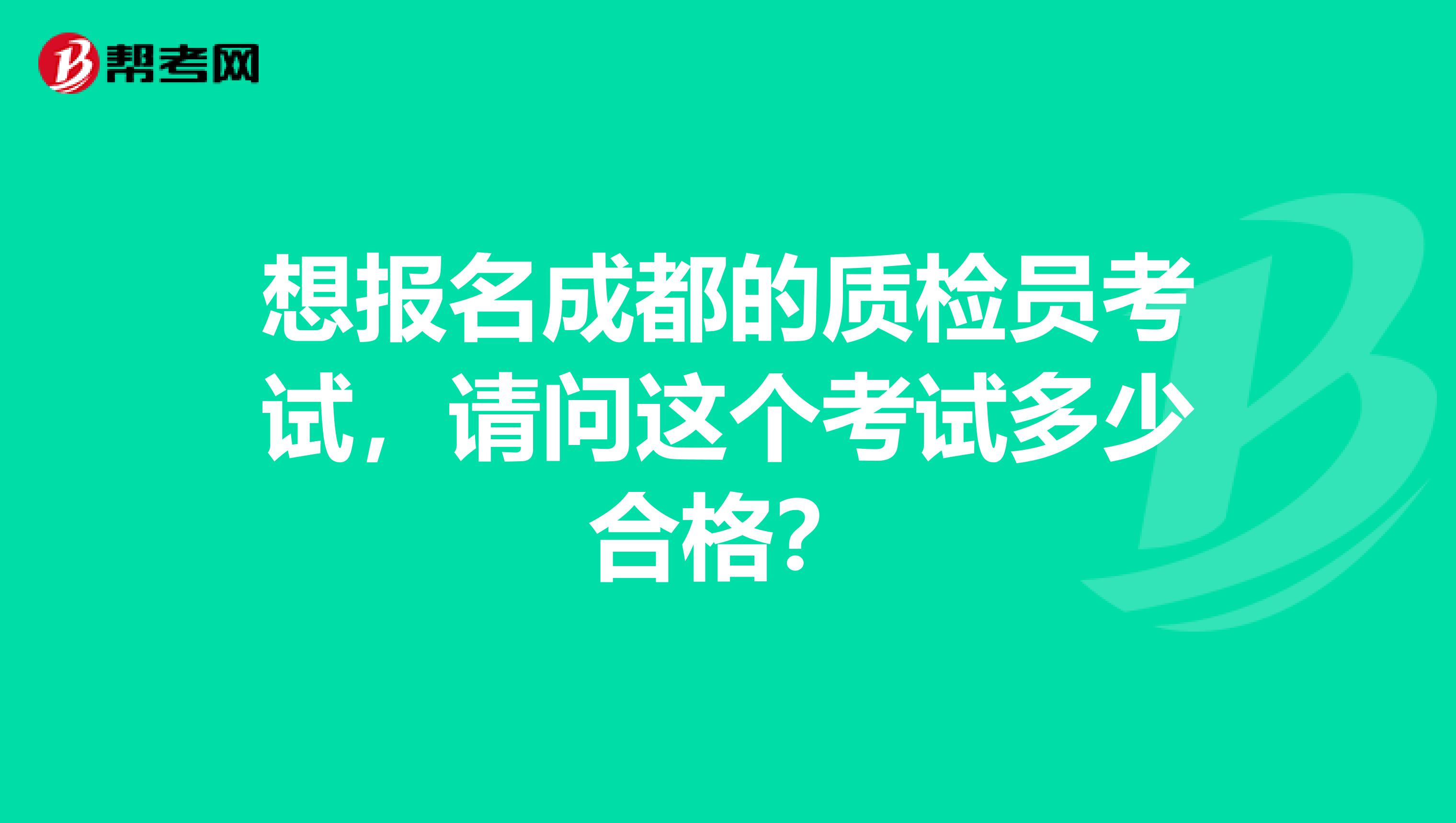 想报名成都的质检员考试，请问这个考试多少合格？