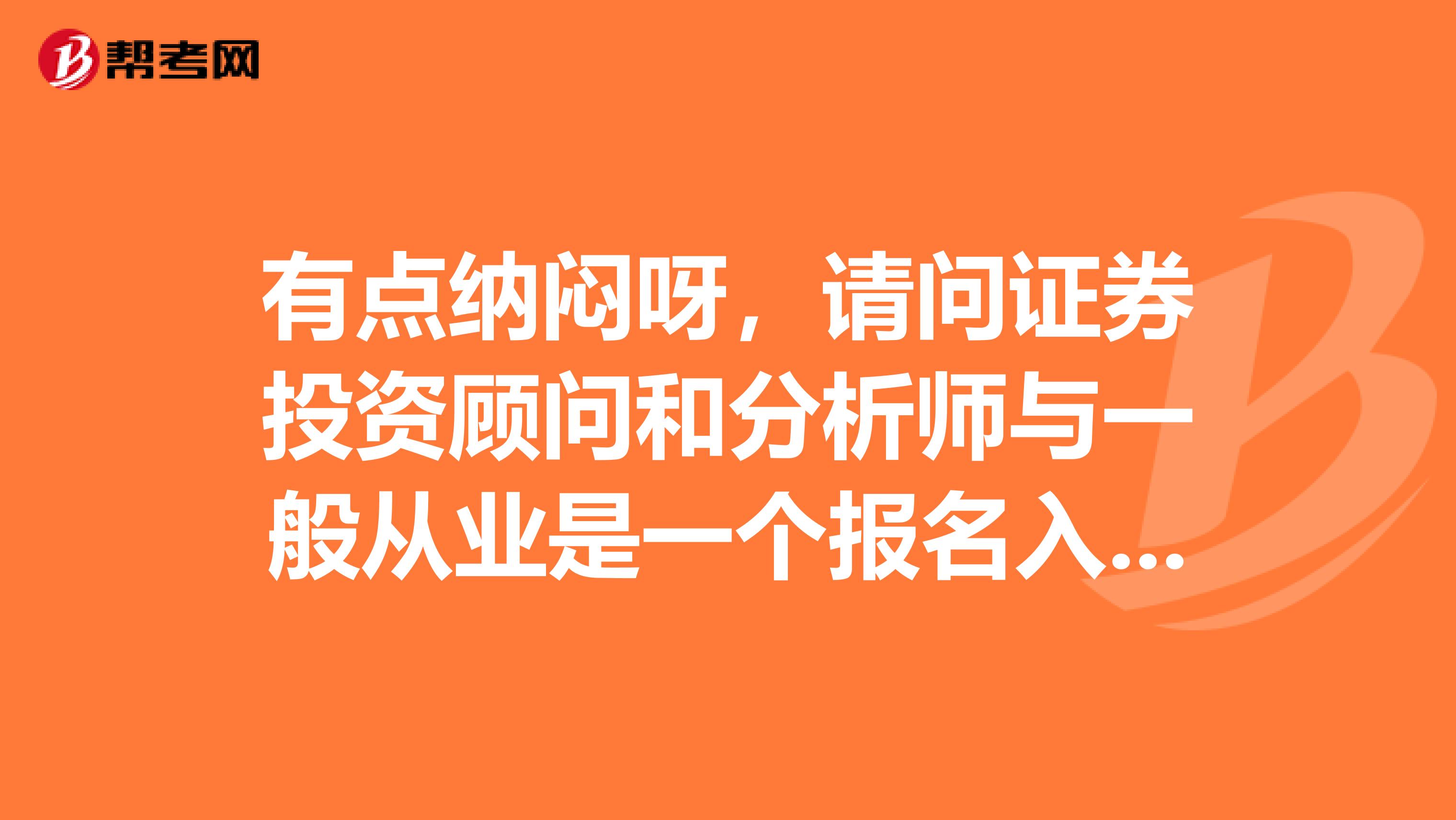 有点纳闷呀,请问证券投资顾问和分析师与一般从业是一个报名入口吗?