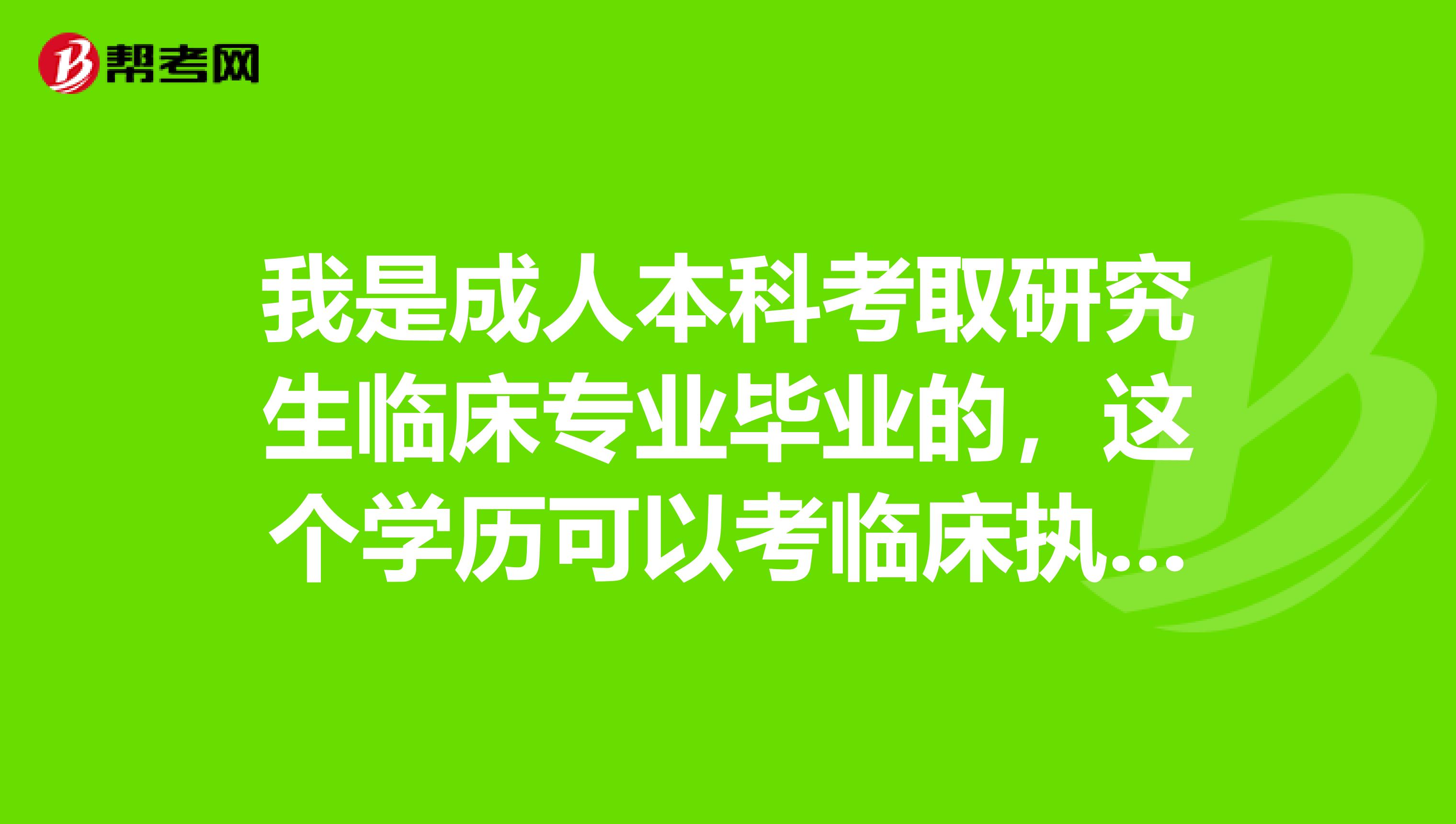 我是成人本科考取研究生临床专业毕业的,这个学历可以考临床执业医师吗?