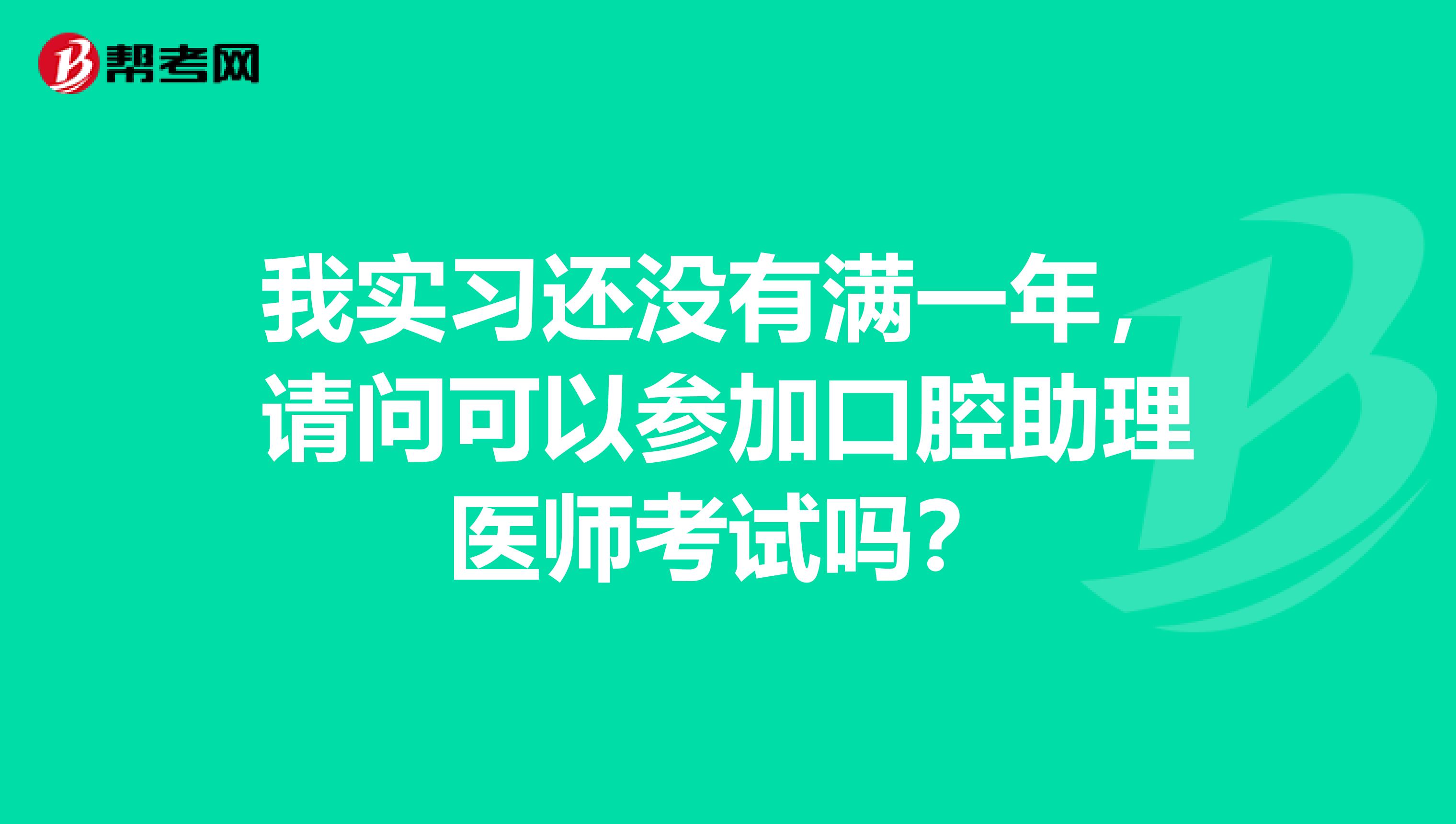 我实习还没有满一年，请问可以参加口腔助理医师考试吗？