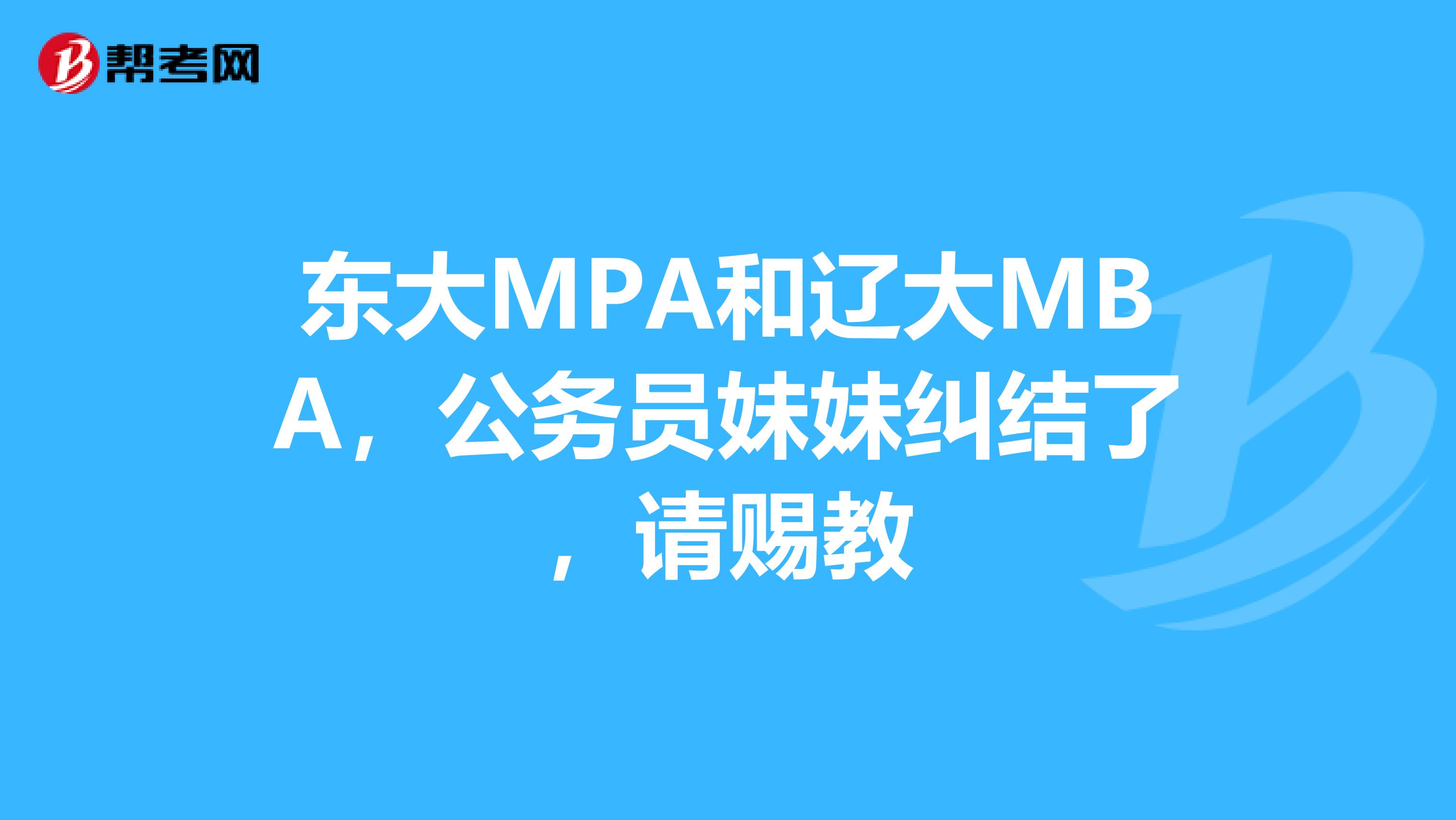 东大MPA和辽大MBA,公务员妹妹纠结了,请赐教