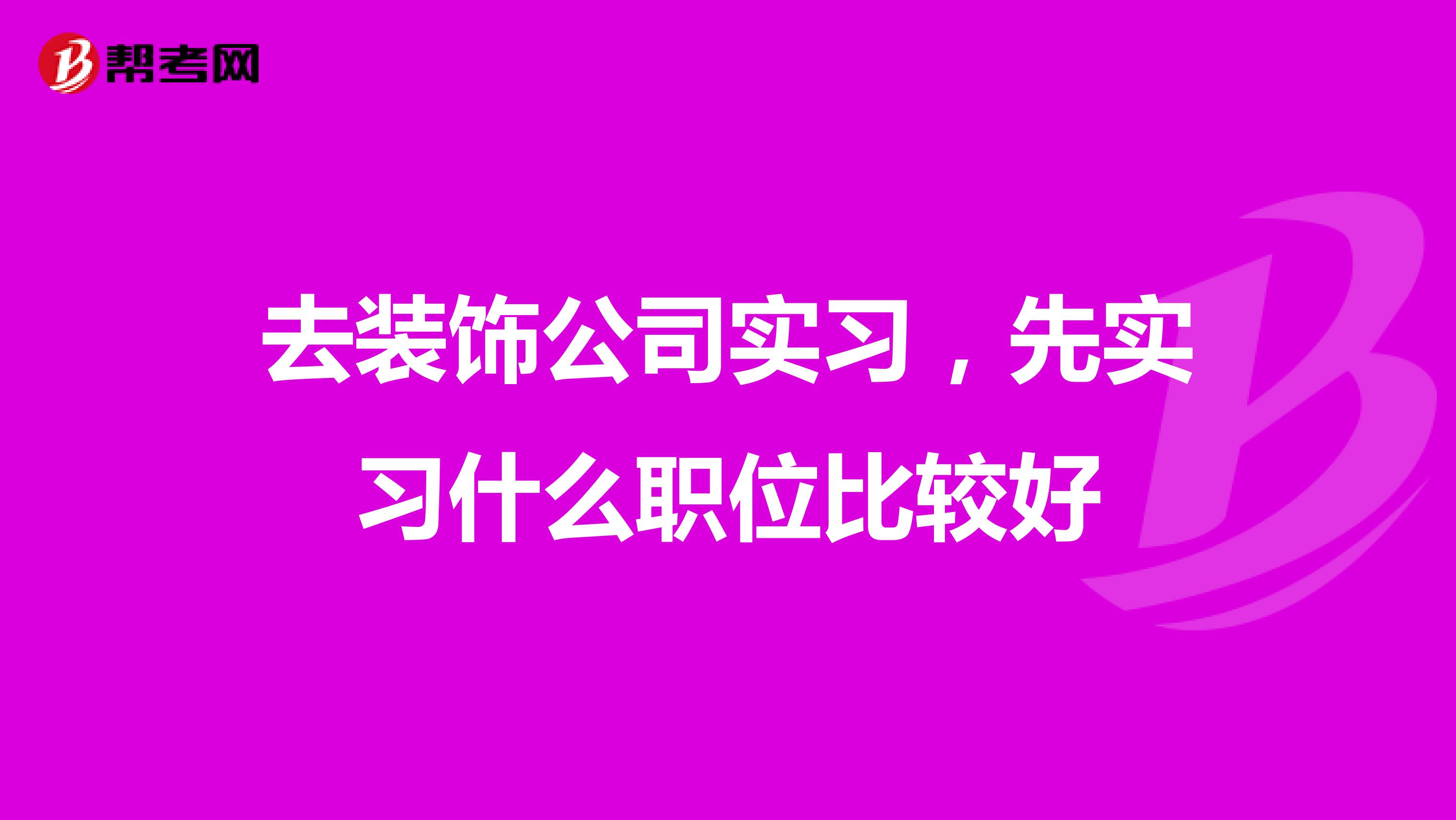 去装饰公司实习,先实习什么职位比较好