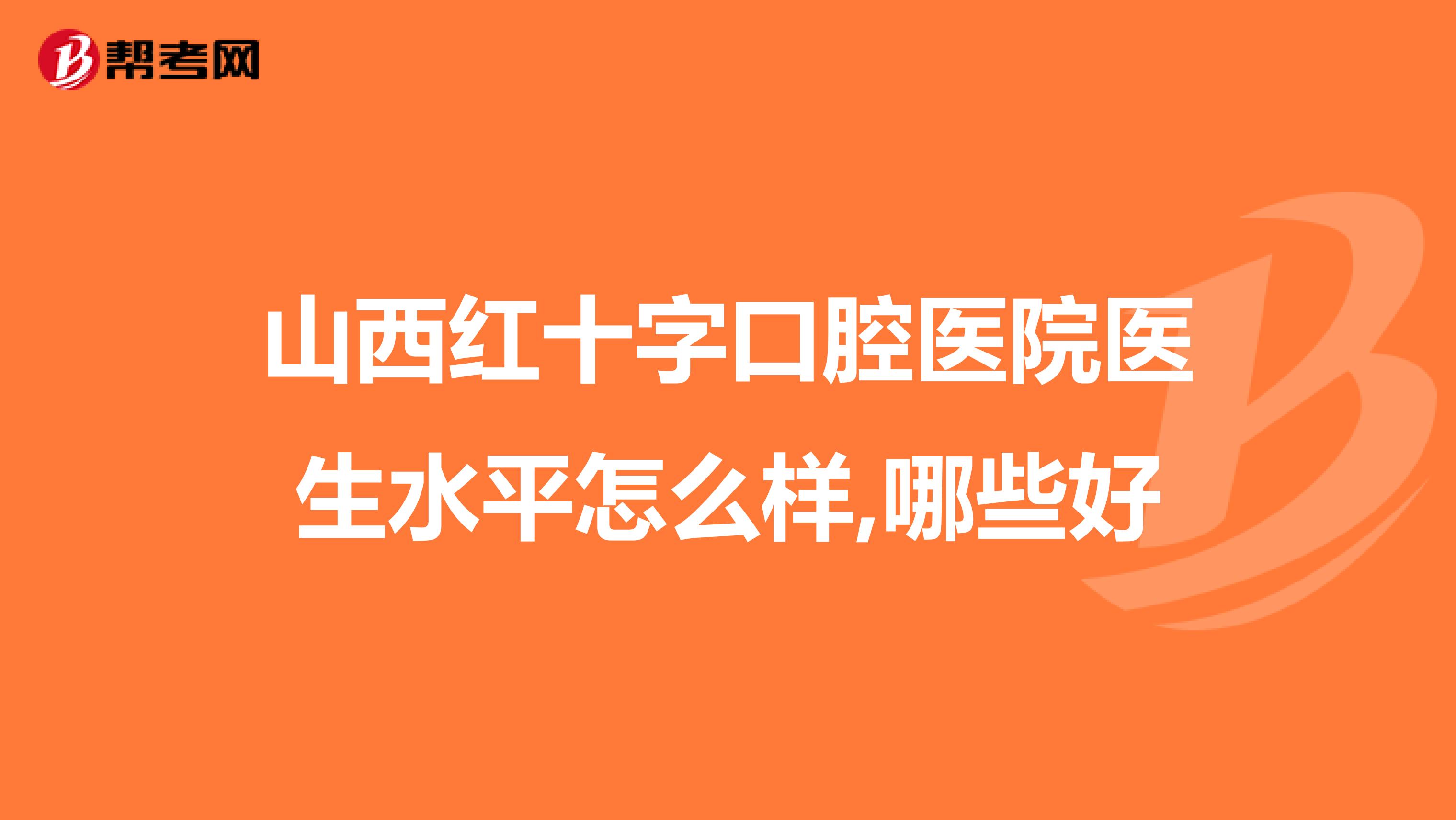 山西红十字口腔医院医生水平怎么样,哪些好