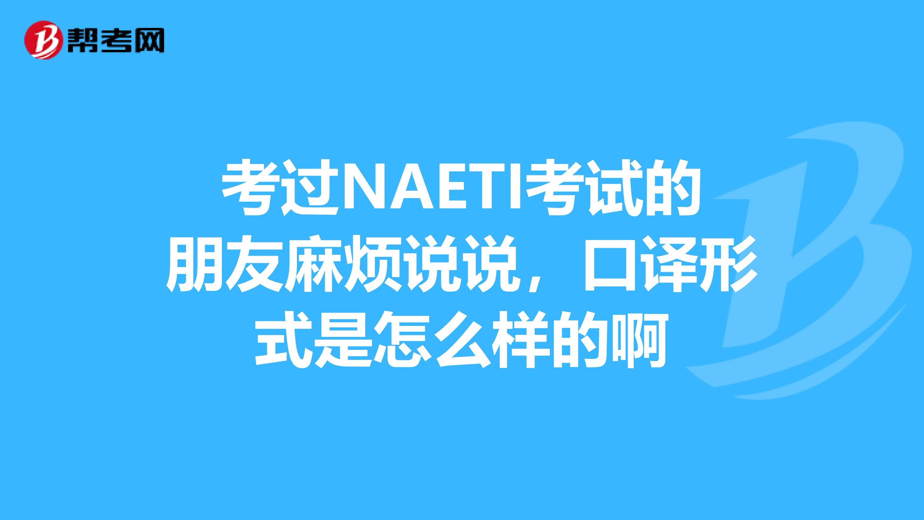 考过NAETI考试的朋友麻烦说说,口译形式是怎么样的啊