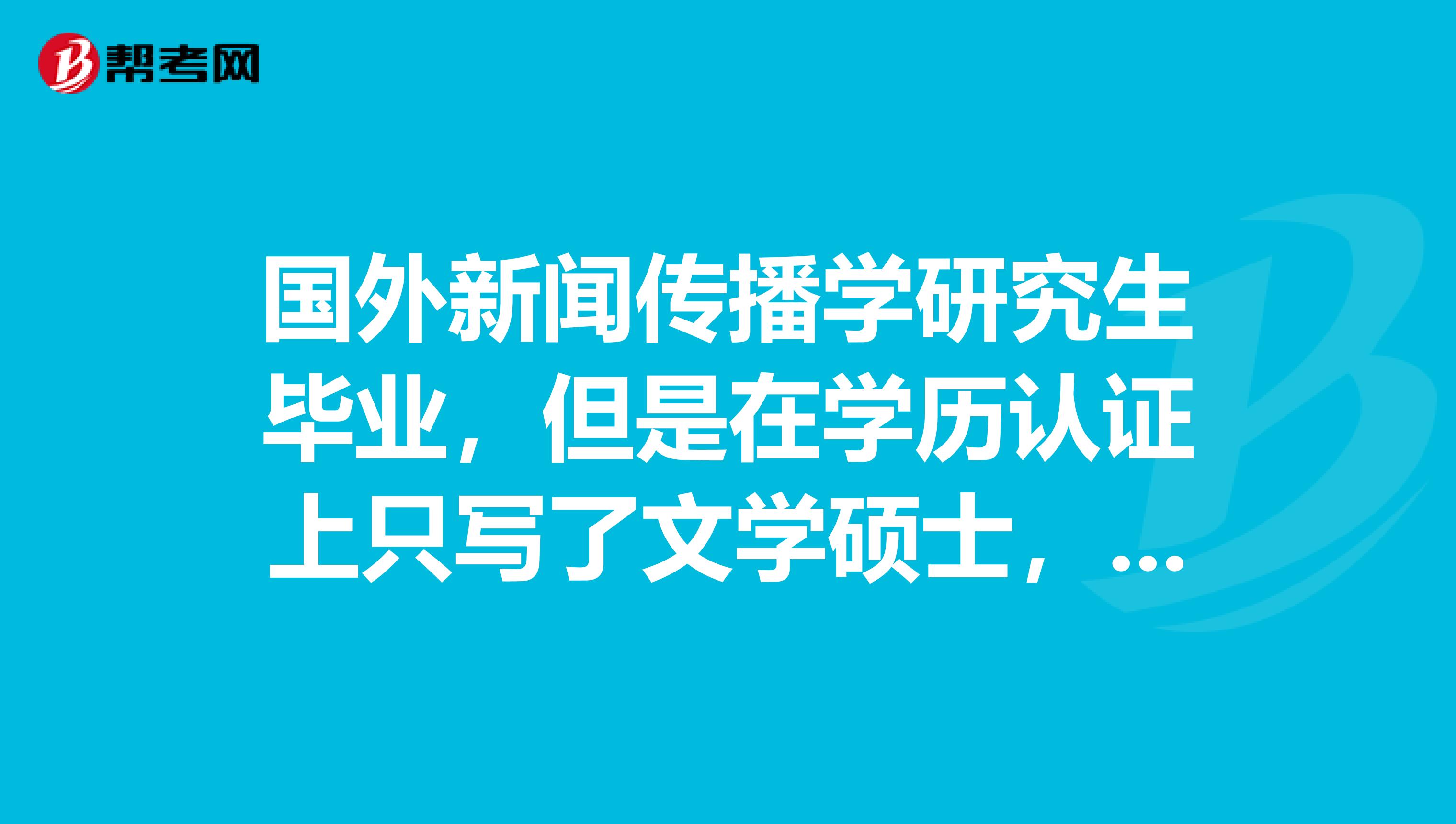 国外新闻传播学研究生毕业，但是在学历认证上只写了文学硕士，请问报考公务员可以报考新闻传播学专业的吗